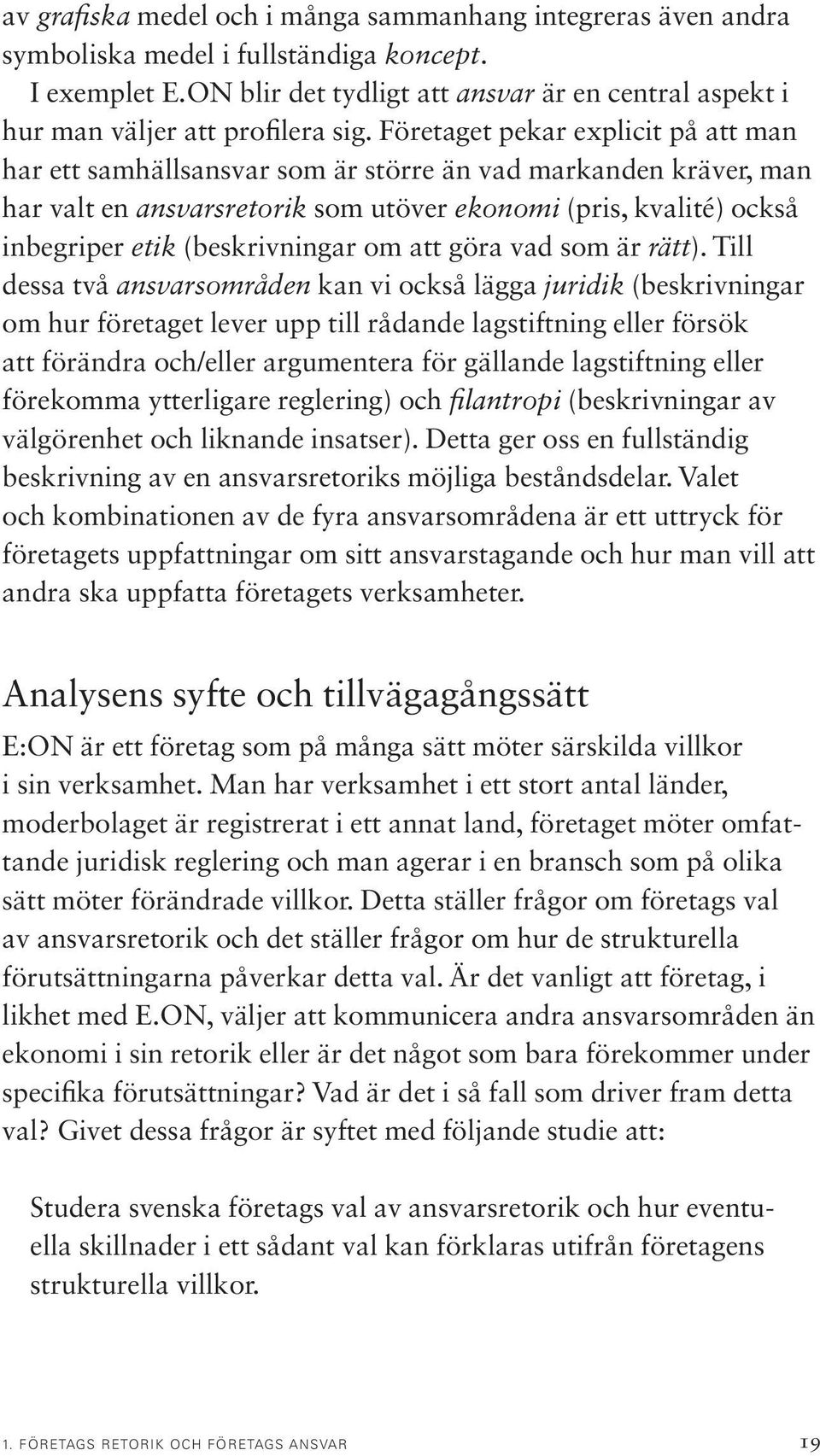 Företaget pekar explicit på att man har ett samhällsansvar som är större än vad markanden kräver, man har valt en ansvarsretorik som utöver ekonomi (pris, kvalité) också inbegriper etik