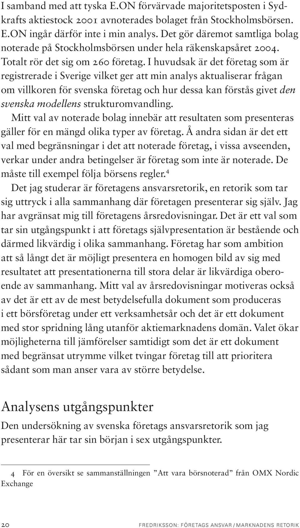 I huvudsak är det företag som är registrerade i Sverige vilket ger att min analys aktualiserar frågan om villkoren för svenska företag och hur dessa kan förstås givet den svenska modellens