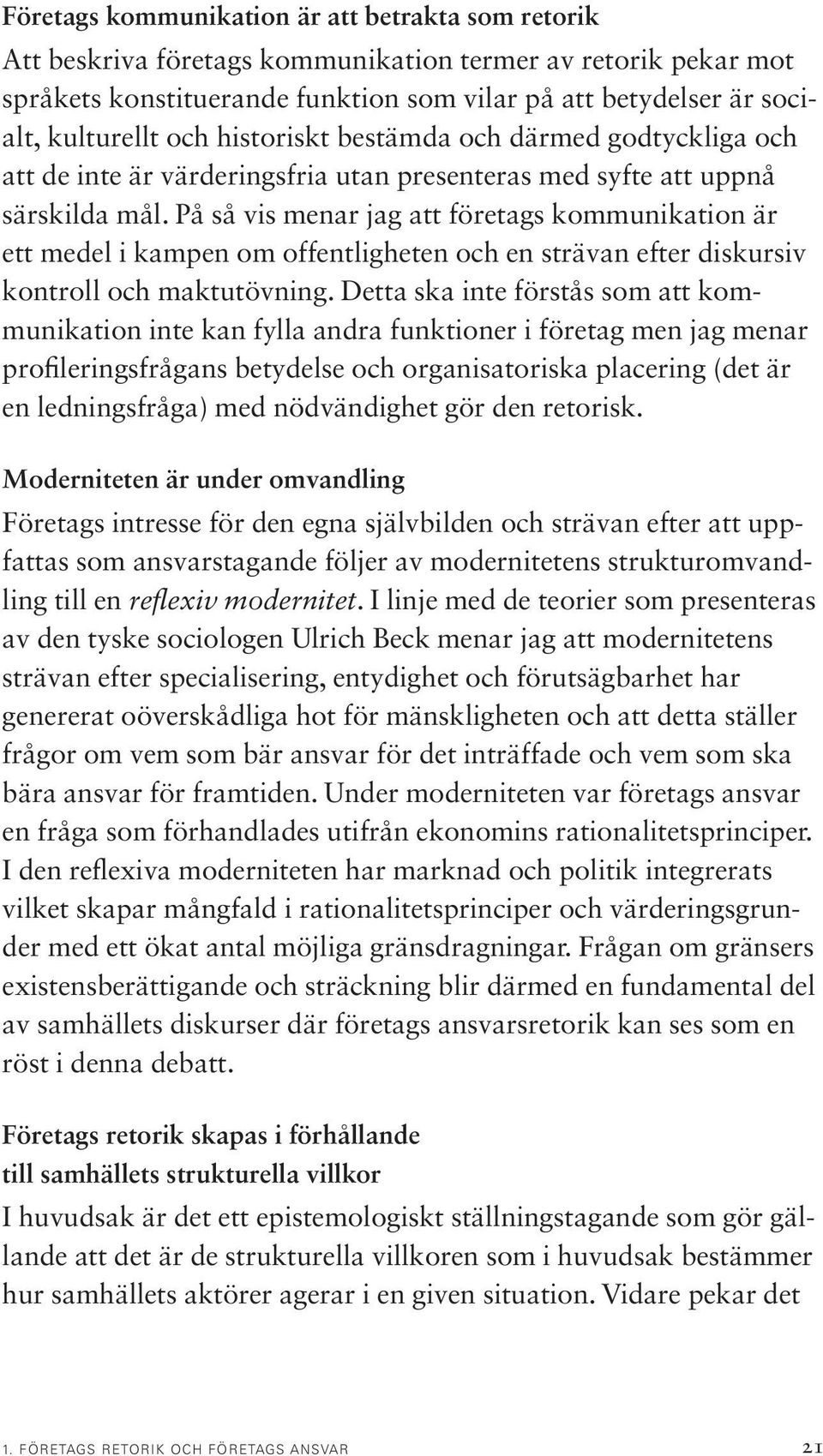 På så vis menar jag att företags kommunikation är ett medel i kampen om offentligheten och en strävan efter diskursiv kontroll och maktutövning.