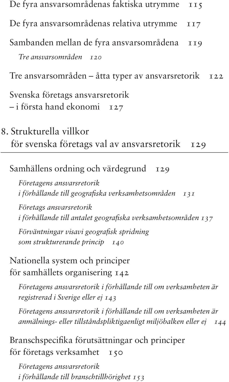 Strukturella villkor för svenska företags val av ansvarsretorik 129 Samhällens ordning och värdegrund 129 Företagens ansvarsretorik i förhållande till geografiska verksamhetsområden 131 Företags