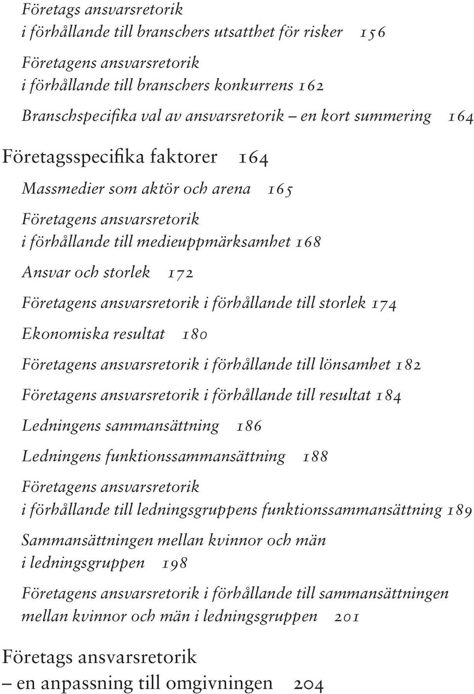 förhållande till storlek 174 Ekonomiska resultat 180 Företagens ansvarsretorik i förhållande till lönsamhet 182 Företagens ansvarsretorik i förhållande till resultat 184 Ledningens sammansättning 186