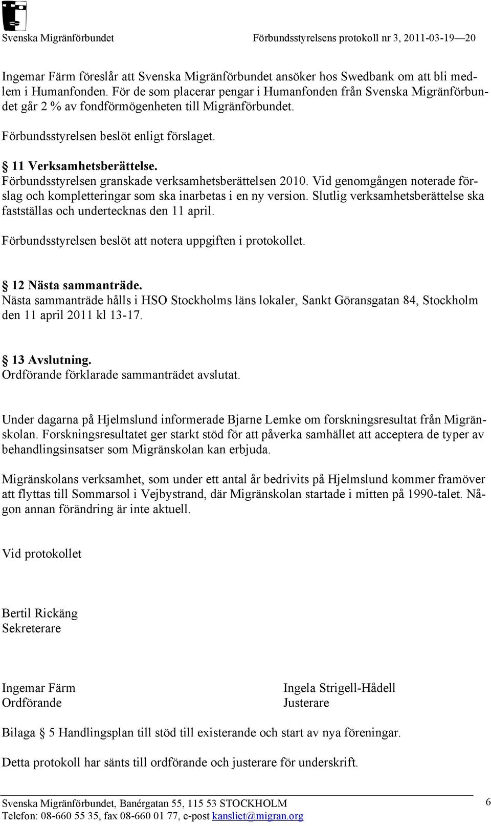 Förbundsstyrelsen granskade verksamhetsberättelsen 2010. Vid genomgången noterade förslag och kompletteringar som ska inarbetas i en ny version.