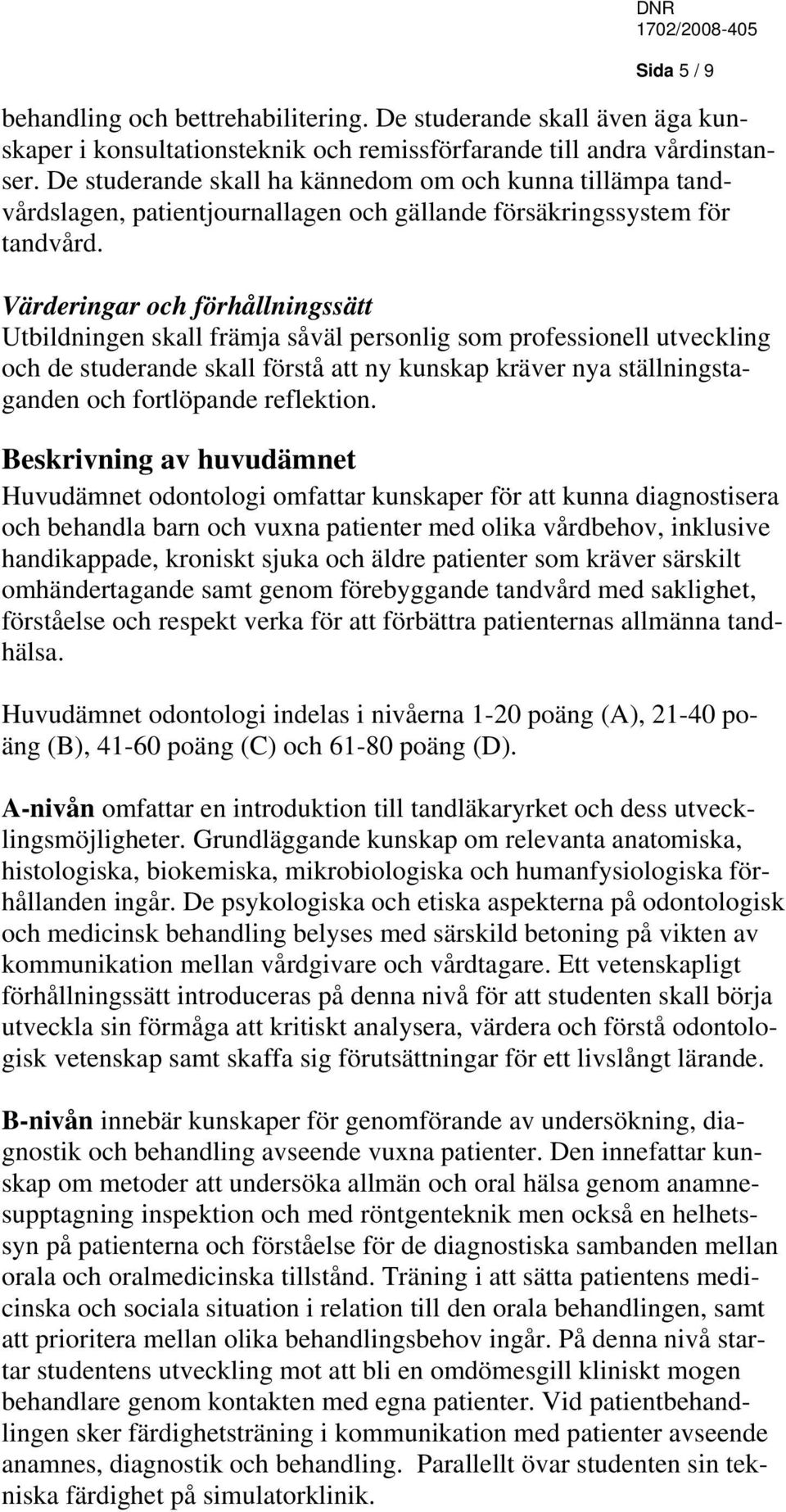 Värderingar och förhållningssätt Utbildningen skall främja såväl personlig som professionell utveckling och de studerande skall förstå att ny kunskap kräver nya ställningstaganden och fortlöpande