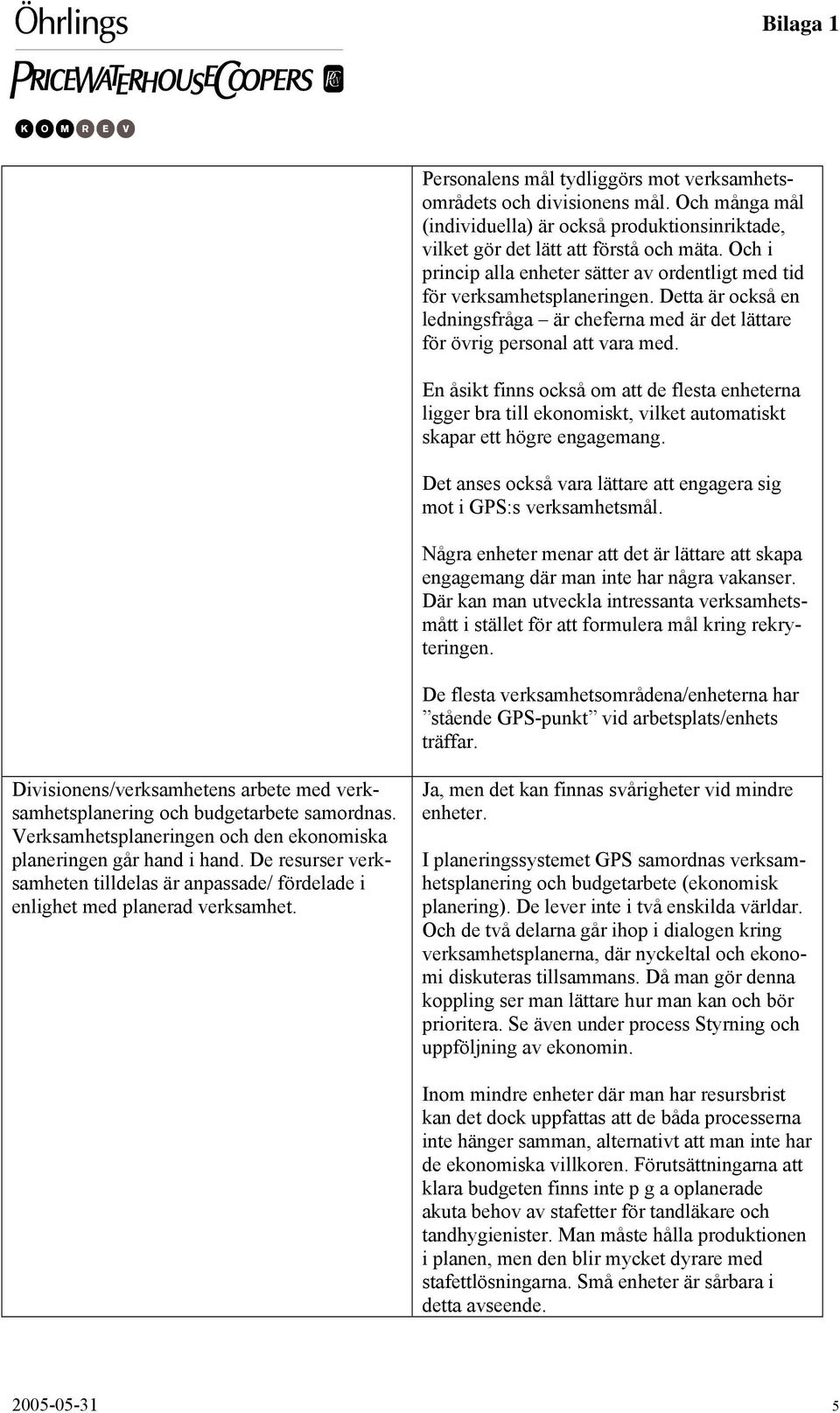 En åsikt finns också om att de flesta enheterna ligger bra till ekonomiskt, vilket automatiskt skapar ett högre engagemang. Det anses också vara lättare att engagera sig mot i GPS:s verksamhetsmål.