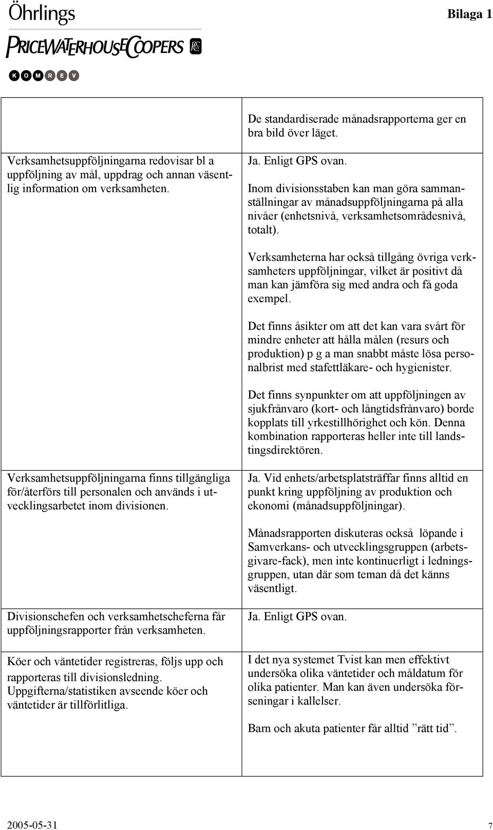 Verksamheterna har också tillgång övriga verksamheters uppföljningar, vilket är positivt då man kan jämföra sig med andra och få goda exempel.