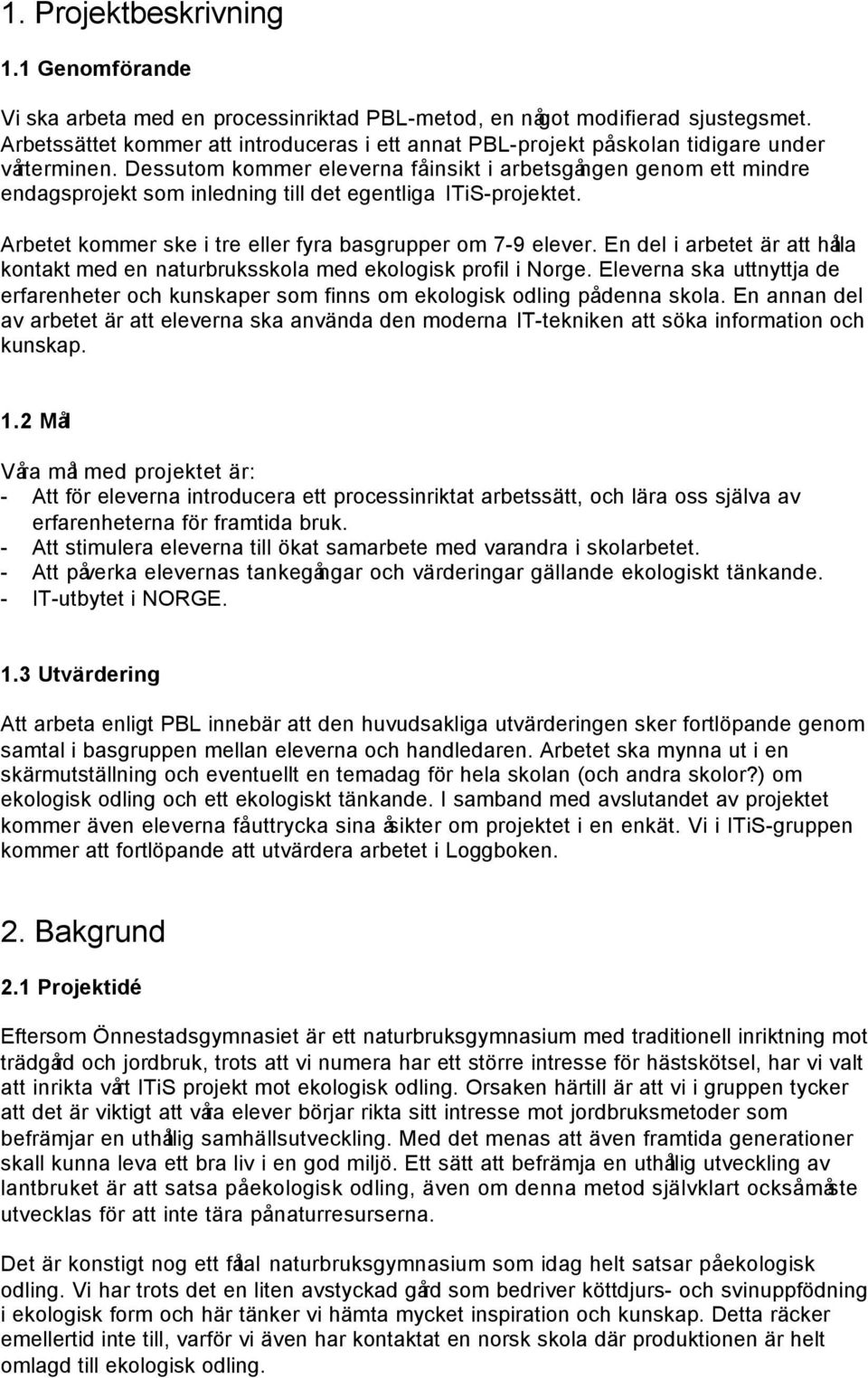 Dessutom kommer eleverna få insikt i arbetsgången genom ett mindre endagsprojekt som inledning till det egentliga ITiS-projektet. Arbetet kommer ske i tre eller fyra basgrupper om 7-9 elever.