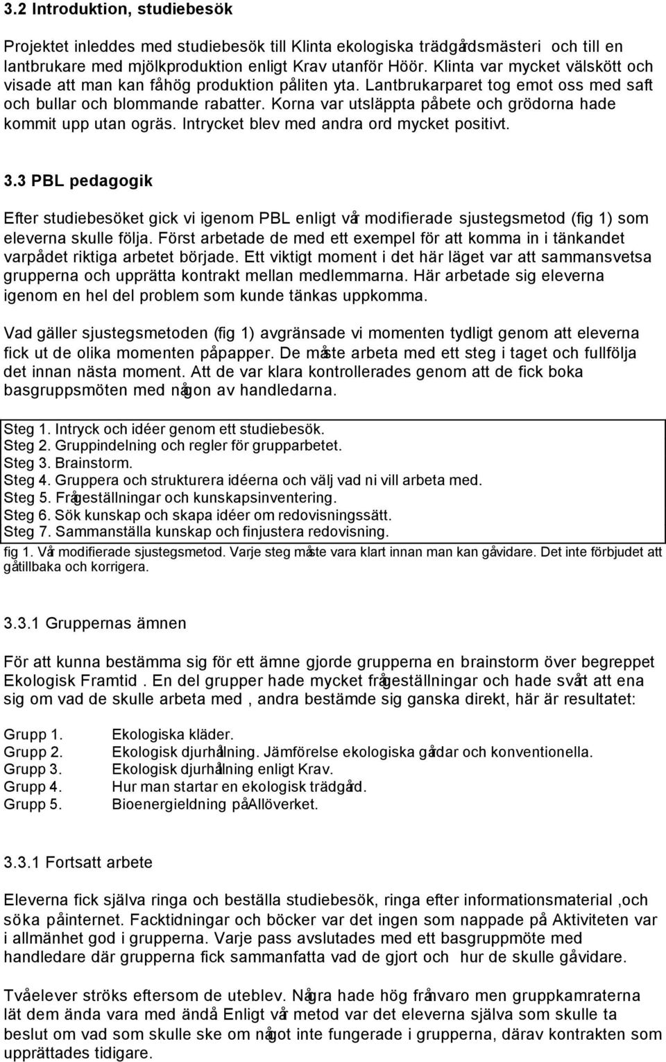 Korna var utsläppta på bete och grödorna hade kommit upp utan ogräs. Intrycket blev med andra ord mycket positivt. 3.