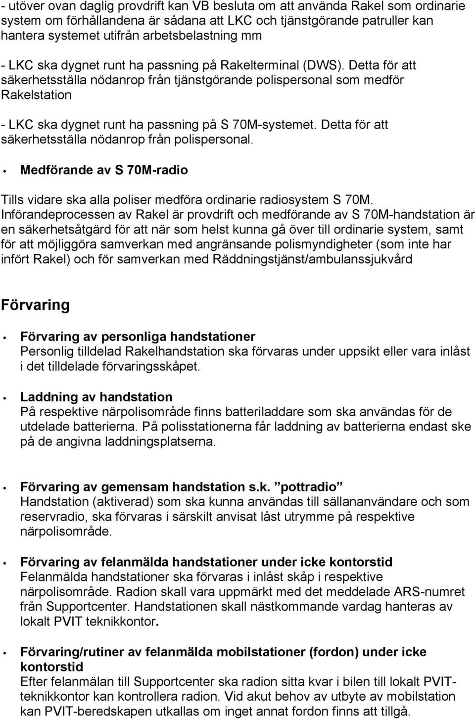 Detta för att säkerhetsställa nödanrop från tjänstgörande polispersonal som medför Rakelstation - LKC ska dygnet runt ha passning på S 70M-systemet.