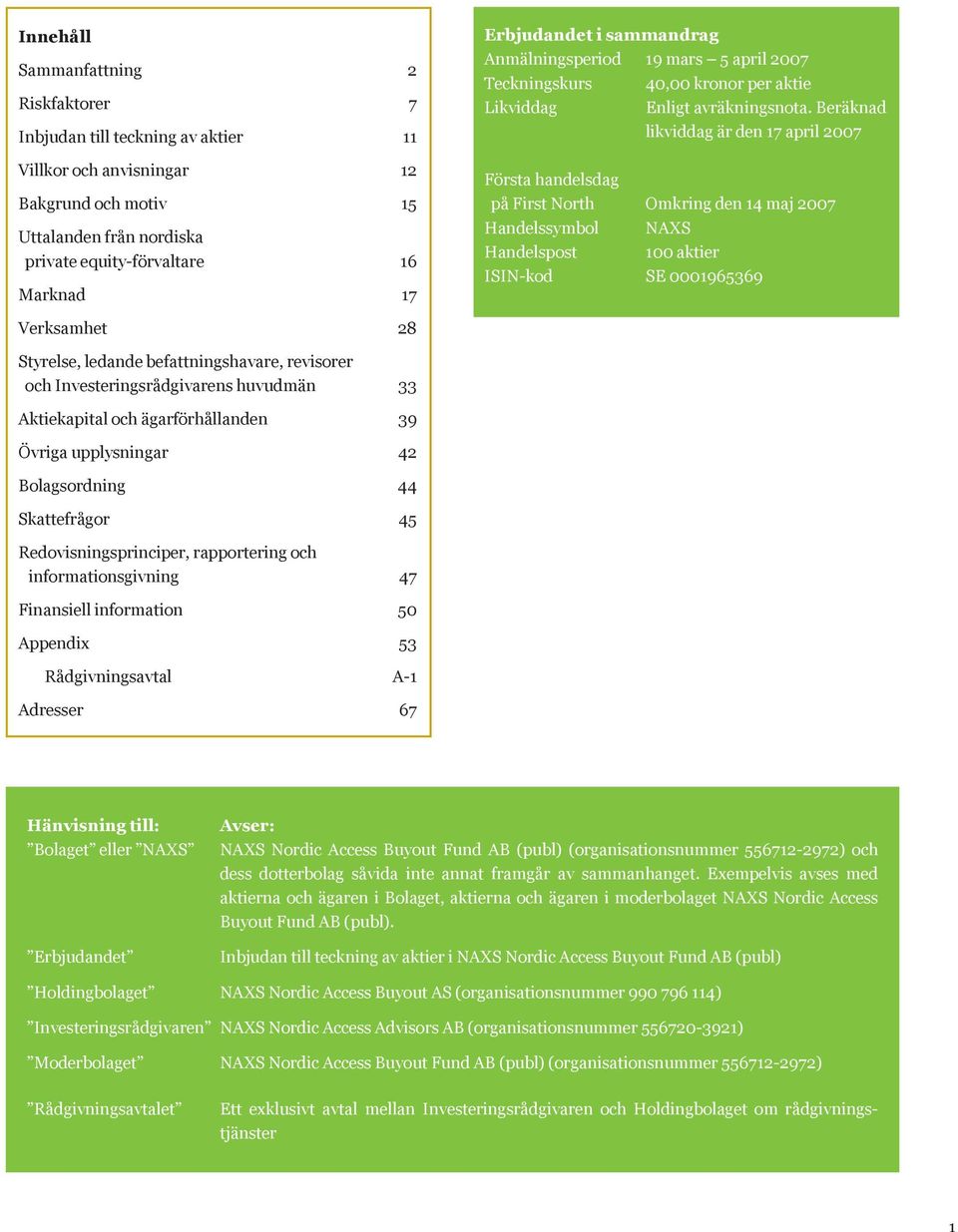 Beräknad likviddag är den 17 april 2007 Första handelsdag på First North Omkring den 14 maj 2007 Handelssymbol NAXS Handelspost 100 aktier ISIN-kod SE 0001965369 Verksamhet 28 Styrelse, ledande
