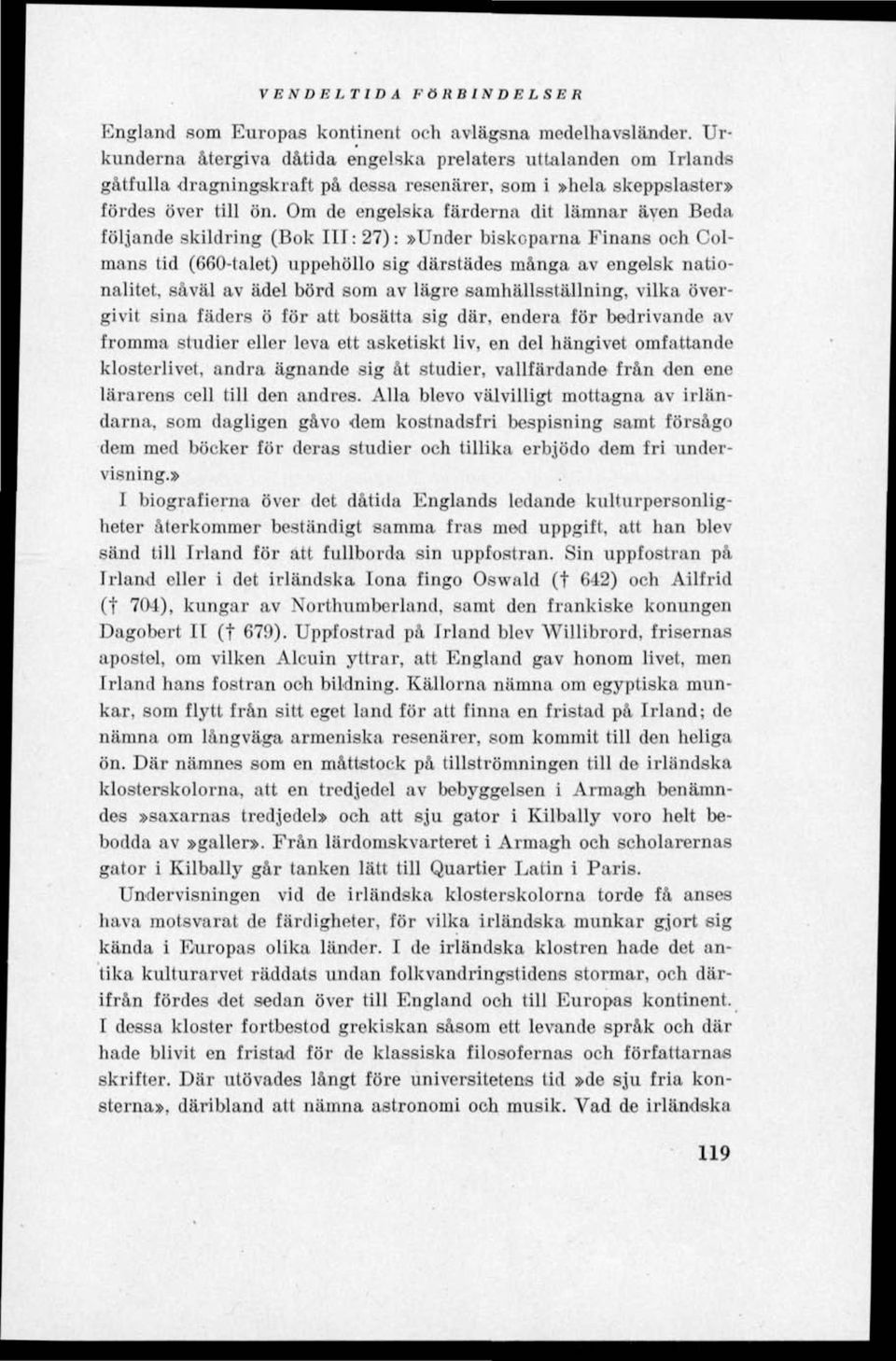 Om de engelska färderna dit lämnar även Beda följande skildring (Bok III: 27):»Under biskoparna Finans och Colmans tid (660-talet) uppehöllo sig därstädes många av engelsk nationalitet, såväl av ädel