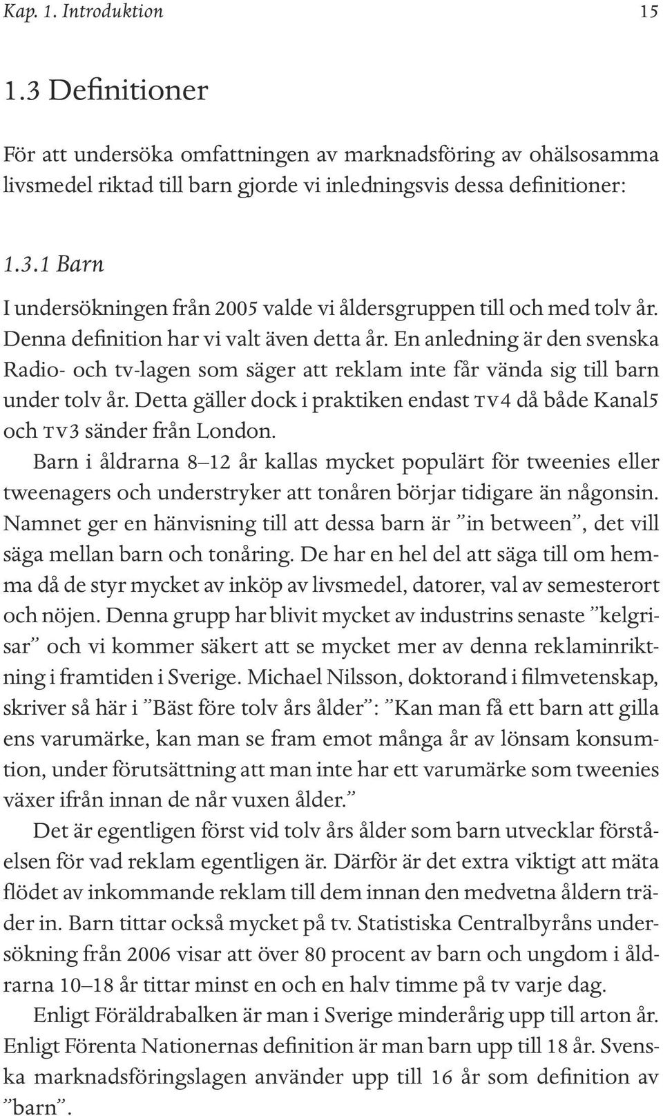 Detta gäller dock i praktiken endast tv4 då både Kanal5 och tv3 sänder från London.