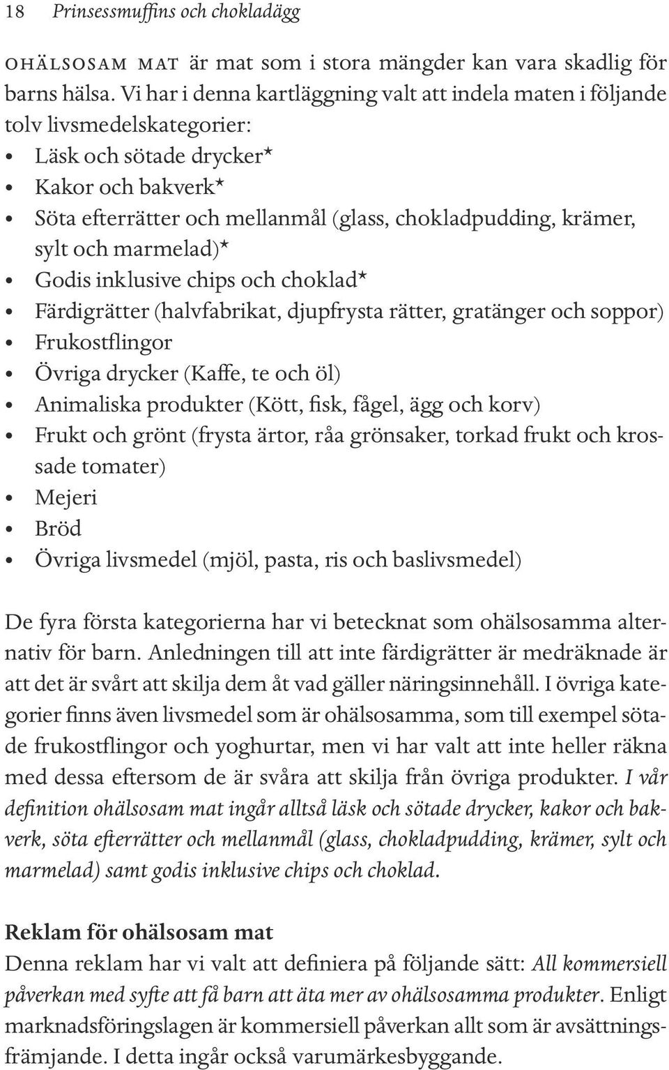 och marmelad)* Godis inklusive chips och choklad* Färdigrätter (halvfabrikat, djupfrysta rätter, gratänger och soppor) Frukostflingor Övriga drycker (Kaffe, te och öl) Animaliska produkter (Kött,