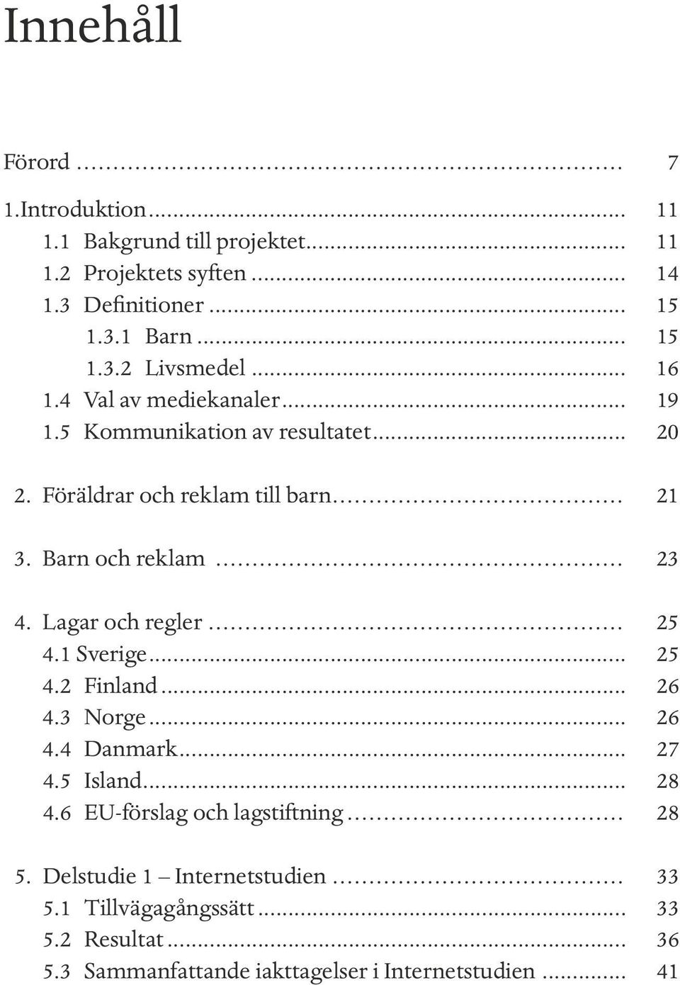Lagar och regler... 25 4.1 Sverige... 25 4.2 Finland... 26 4.3 Norge... 26 4.4 Danmark... 27 4.5 Island... 28 4.6 EU-förslag och lagstiftning... 28 5.