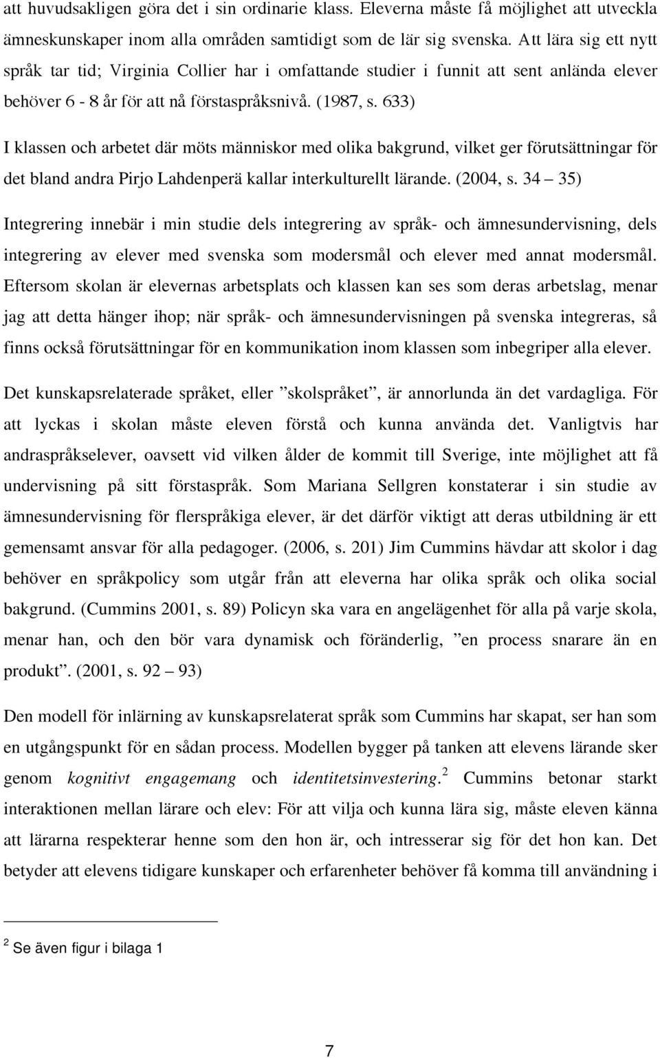 633) I klassen och arbetet där möts människor med olika bakgrund, vilket ger förutsättningar för det bland andra Pirjo Lahdenperä kallar interkulturellt lärande. (2004, s.