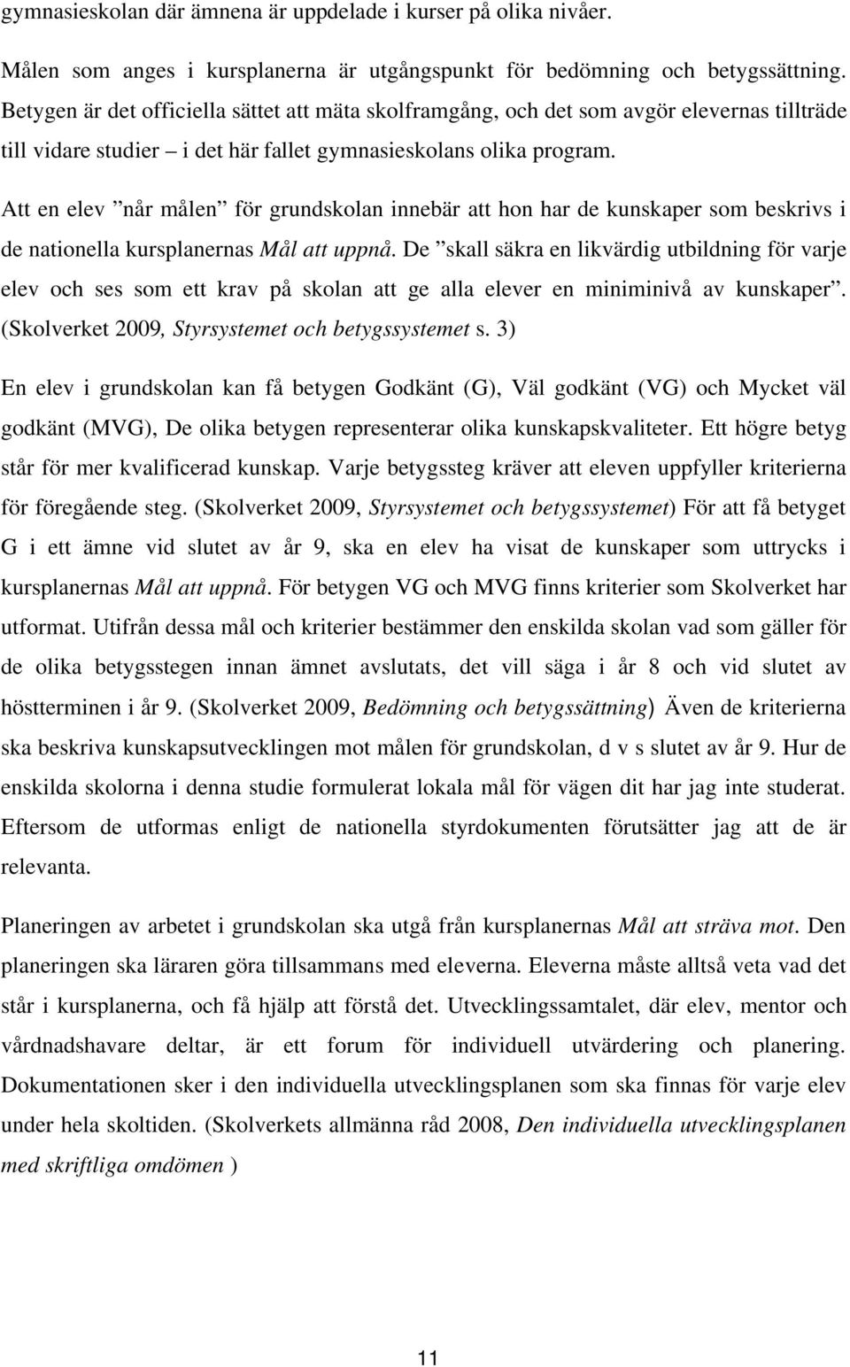 Att en elev når målen för grundskolan innebär att hon har de kunskaper som beskrivs i de nationella kursplanernas Mål att uppnå.