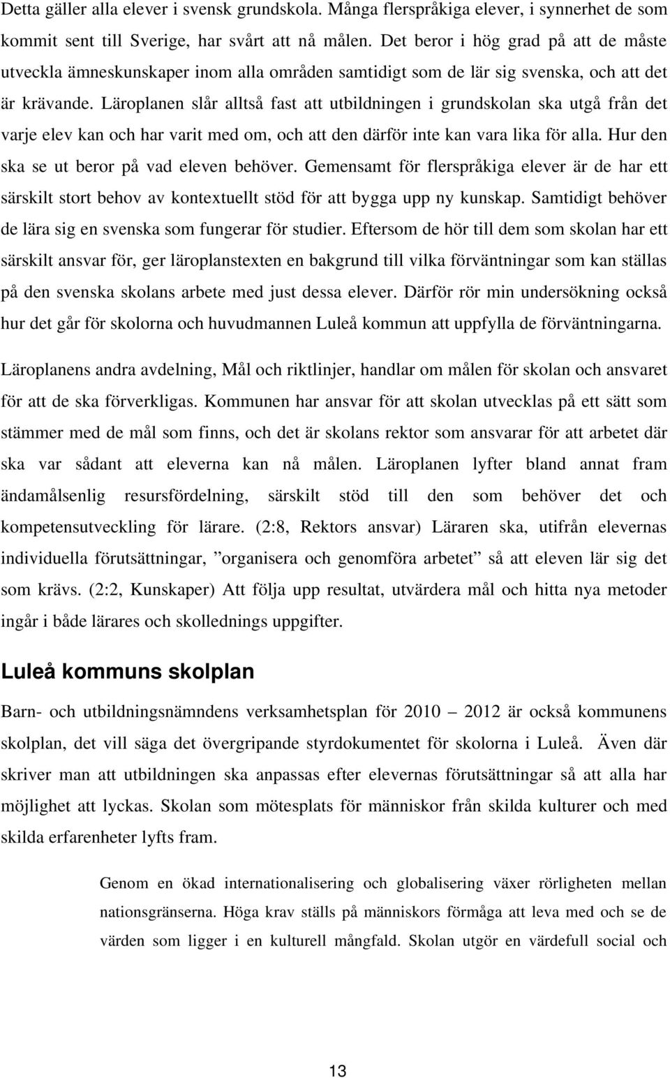 Läroplanen slår alltså fast att utbildningen i grundskolan ska utgå från det varje elev kan och har varit med om, och att den därför inte kan vara lika för alla.