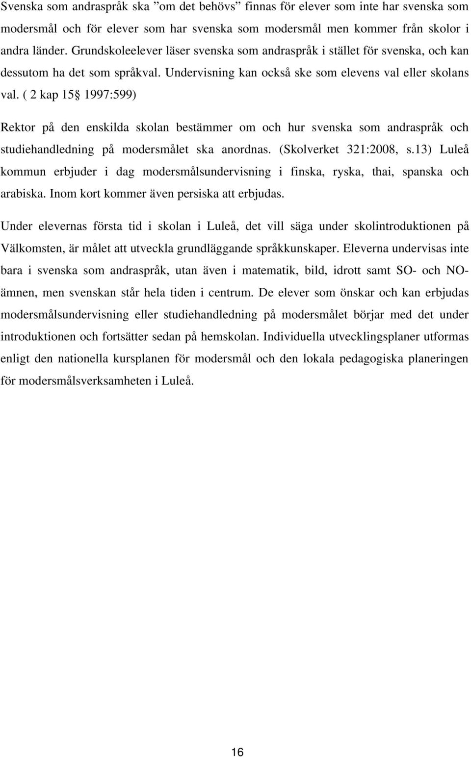 ( 2 kap 15 1997:599) Rektor på den enskilda skolan bestämmer om och hur svenska som andraspråk och studiehandledning på modersmålet ska anordnas. (Skolverket 321:2008, s.