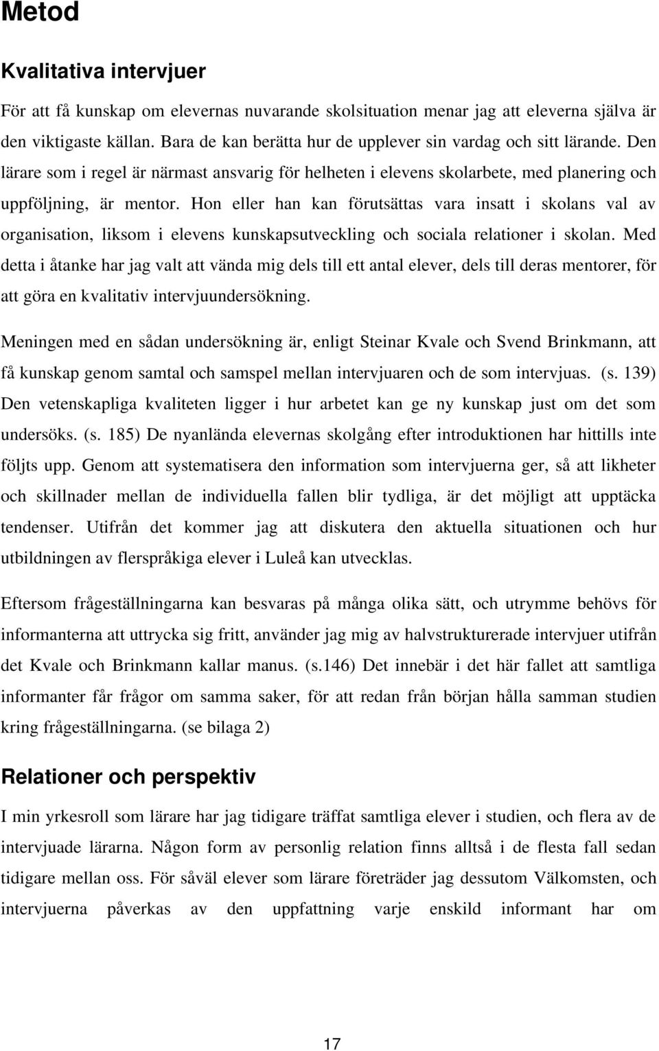 Hon eller han kan förutsättas vara insatt i skolans val av organisation, liksom i elevens kunskapsutveckling och sociala relationer i skolan.