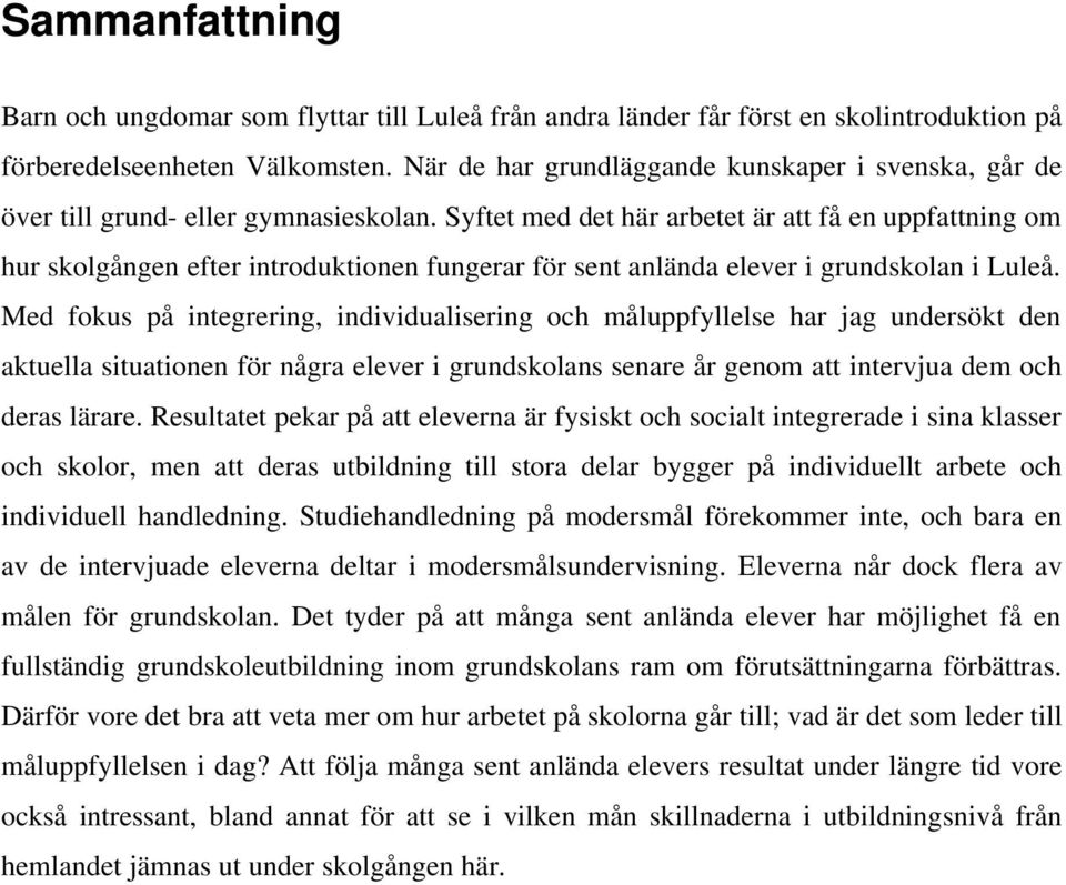 Syftet med det här arbetet är att få en uppfattning om hur skolgången efter introduktionen fungerar för sent anlända elever i grundskolan i Luleå.