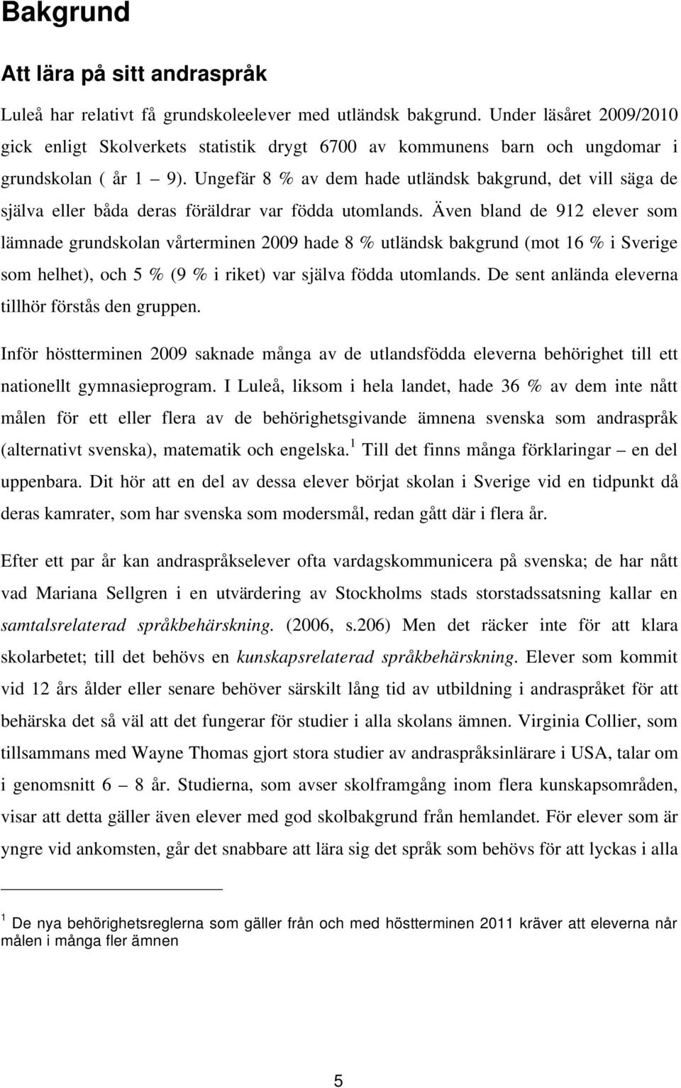 Ungefär 8 % av dem hade utländsk bakgrund, det vill säga de själva eller båda deras föräldrar var födda utomlands.