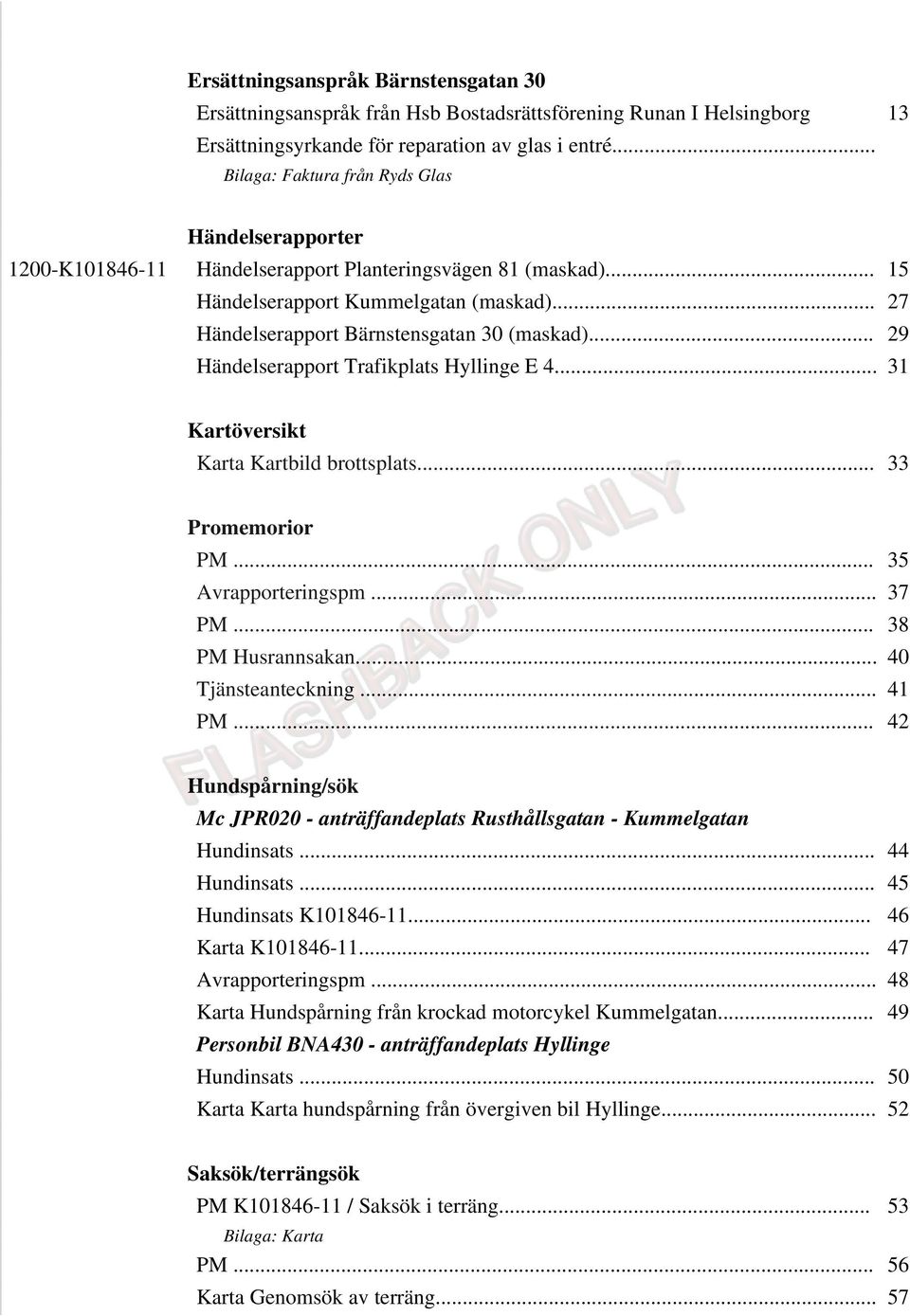 .. 29 Händelserapport Trafikplats Hyllinge E 4... 31 Kartöversikt Karta Kartbild brottsplats... 33 Promemorior PM... 35 Avrapporteringspm... 37 PM... 38 PM Husrannsakan... 40 Tjänsteanteckning... 41 PM.