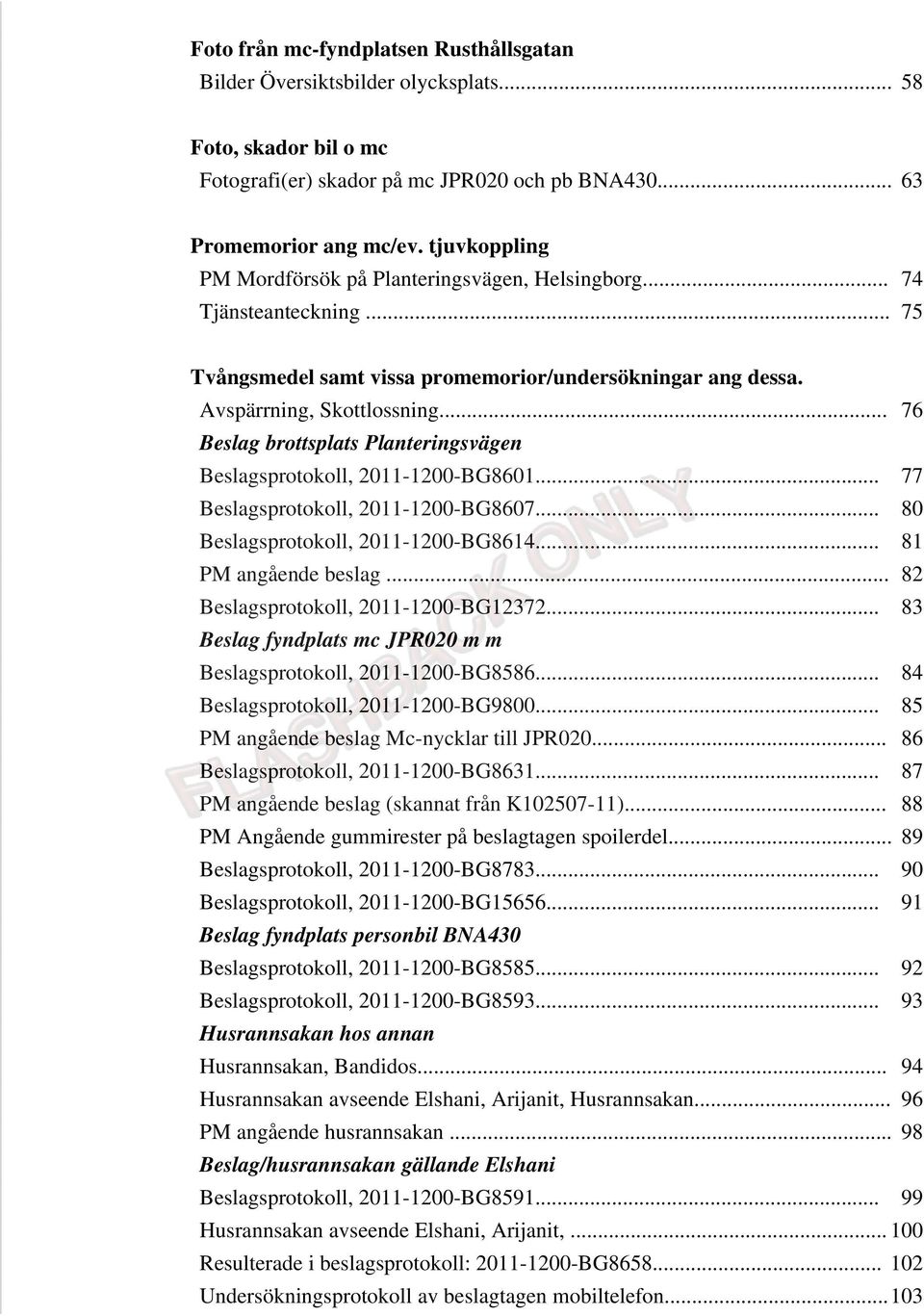 .. 76 Beslag brottsplats Planteringsvägen Beslagsprotokoll, 2011-1200-BG8601... 77 Beslagsprotokoll, 2011-1200-BG8607... 80 Beslagsprotokoll, 2011-1200-BG8614... 81 PM angående beslag.