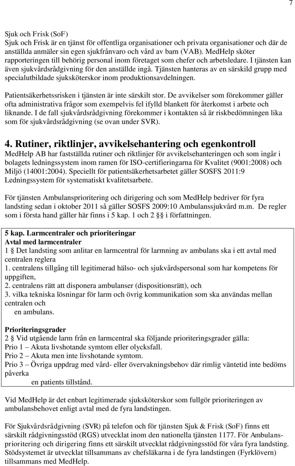 Tjänsten hanteras av en särskild grupp med specialutbildade sjuksköterskor inom produktionsavdelningen. Patientsäkerhetssrisken i tjänsten är inte särskilt stor.