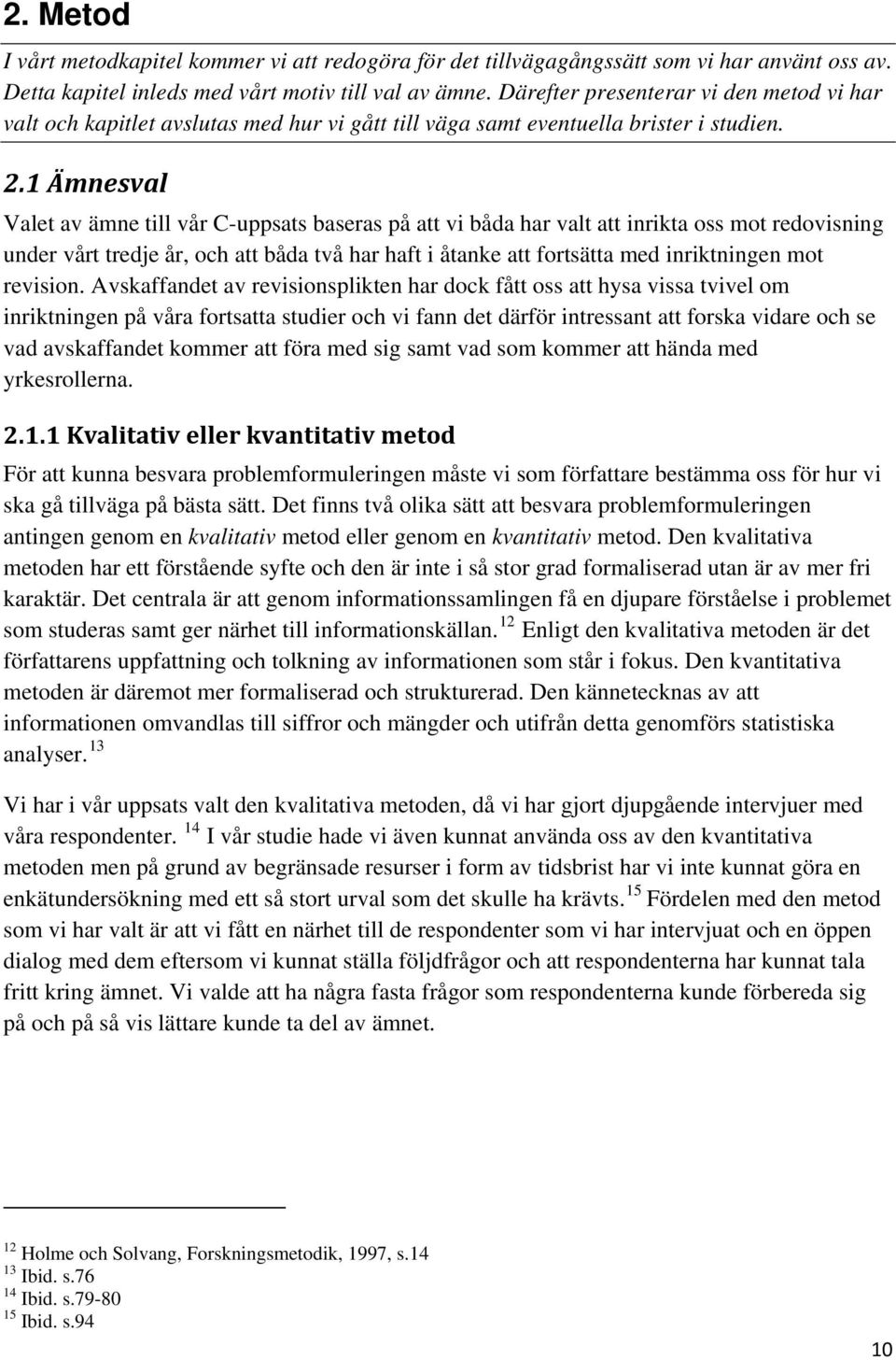 1 Ämnesval Valet av ämne till vår C-uppsats baseras på att vi båda har valt att inrikta oss mot redovisning under vårt tredje år, och att båda två har haft i åtanke att fortsätta med inriktningen mot