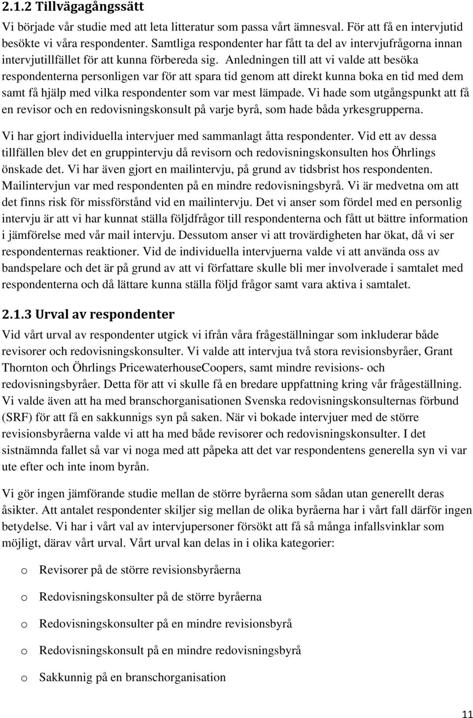 Anledningen till att vi valde att besöka respondenterna personligen var för att spara tid genom att direkt kunna boka en tid med dem samt få hjälp med vilka respondenter som var mest lämpade.