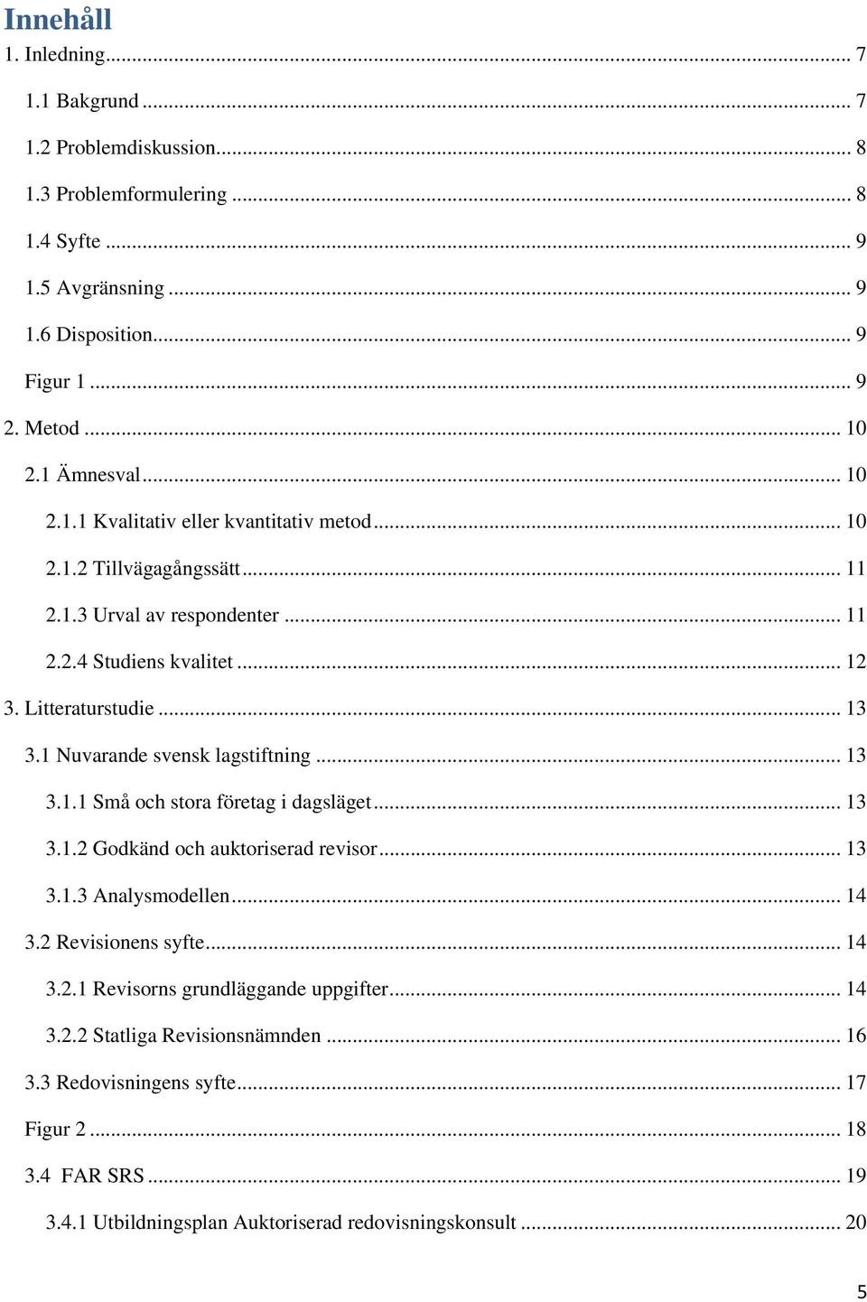 1 Nuvarande svensk lagstiftning... 13 3.1.1 Små och stora företag i dagsläget... 13 3.1.2 Godkänd och auktoriserad revisor... 13 3.1.3 Analysmodellen... 14 3.2 Revisionens syfte... 14 3.2.1 Revisorns grundläggande uppgifter.