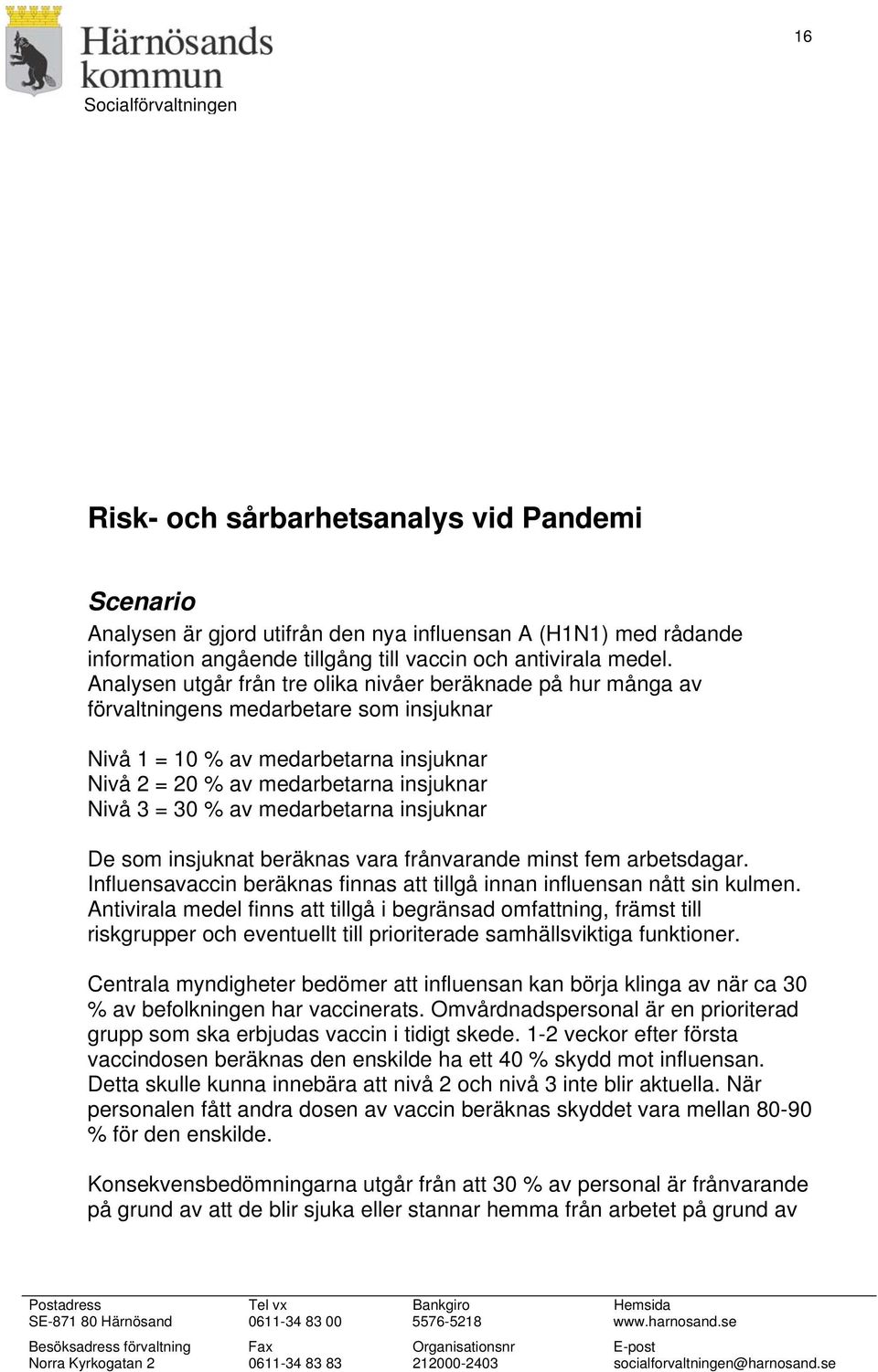 av medarbetarna insjuknar De som insjuknat beräknas vara frånvarande minst fem arbetsdagar. Influensavaccin beräknas finnas att tillgå innan influensan nått sin kulmen.