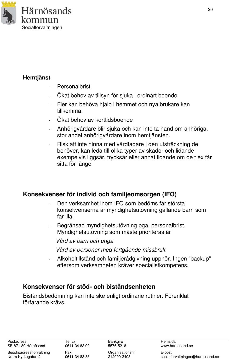 - Risk att inte hinna med vårdtagare i den utsträckning de behöver, kan leda till olika typer av skador och lidande exempelvis liggsår, trycksår eller annat lidande om de t ex får sitta för länge