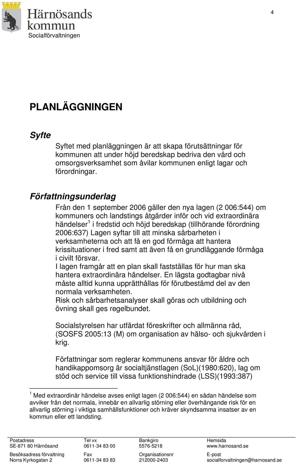 Författningsunderlag Från den 1 september 2006 gäller den nya lagen (2 006:544) om kommuners och landstings åtgärder inför och vid extraordinära händelser 1 i fredstid och höjd beredskap (tillhörande