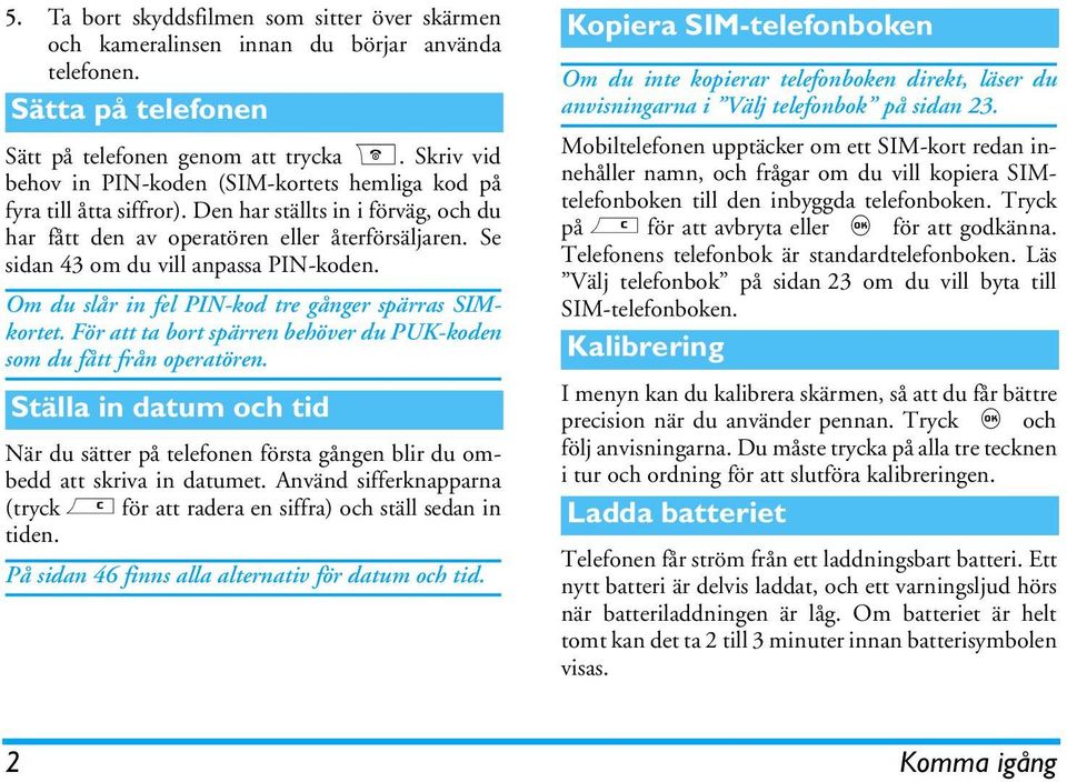 Se sidan 43 om du vill anpassa PIN-koden. Om du slår in fel PIN-kod tre gånger spärras SIMkortet. För att ta bort spärren behöver du PUK-koden som du fått från operatören.