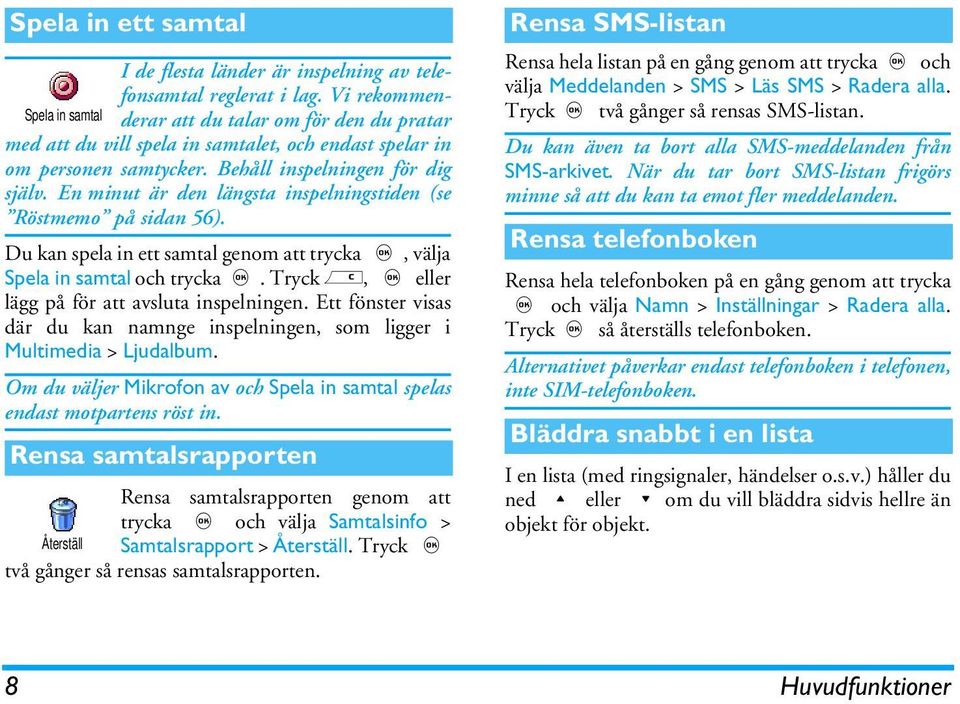 En minut är den längsta inspelningstiden (se Röstmemo på sidan 56). Du kan spela in ett samtal genom att trycka,, välja Spela in samtal och trycka,.