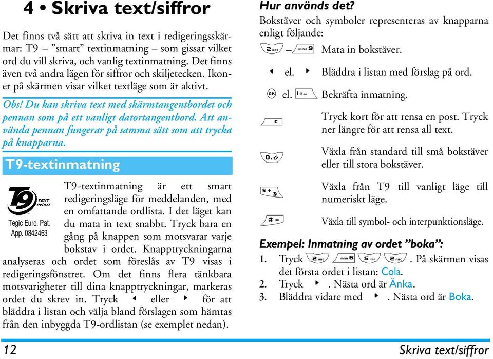 Du kan skriva text med skärmtangentbordet och pennan som på ett vanligt datortangentbord. Att använda pennan fungerar på samma sätt som att trycka på knapparna. T9-textinmatning Tegic Euro. Pat. App.