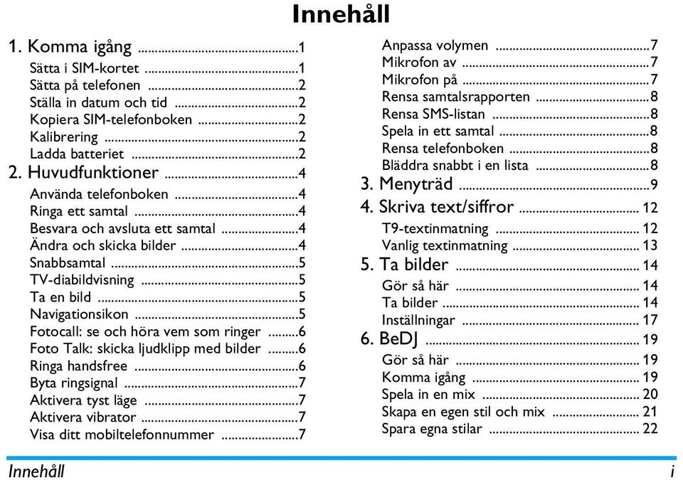 ..6 Foto Talk: skicka ljudklipp med bilder...6 Ringa handsfree...6 Byta ringsignal...7 Aktivera tyst läge...7 Aktivera vibrator...7 Visa ditt mobiltelefonnummer...7 Innehåll Anpassa volymen.