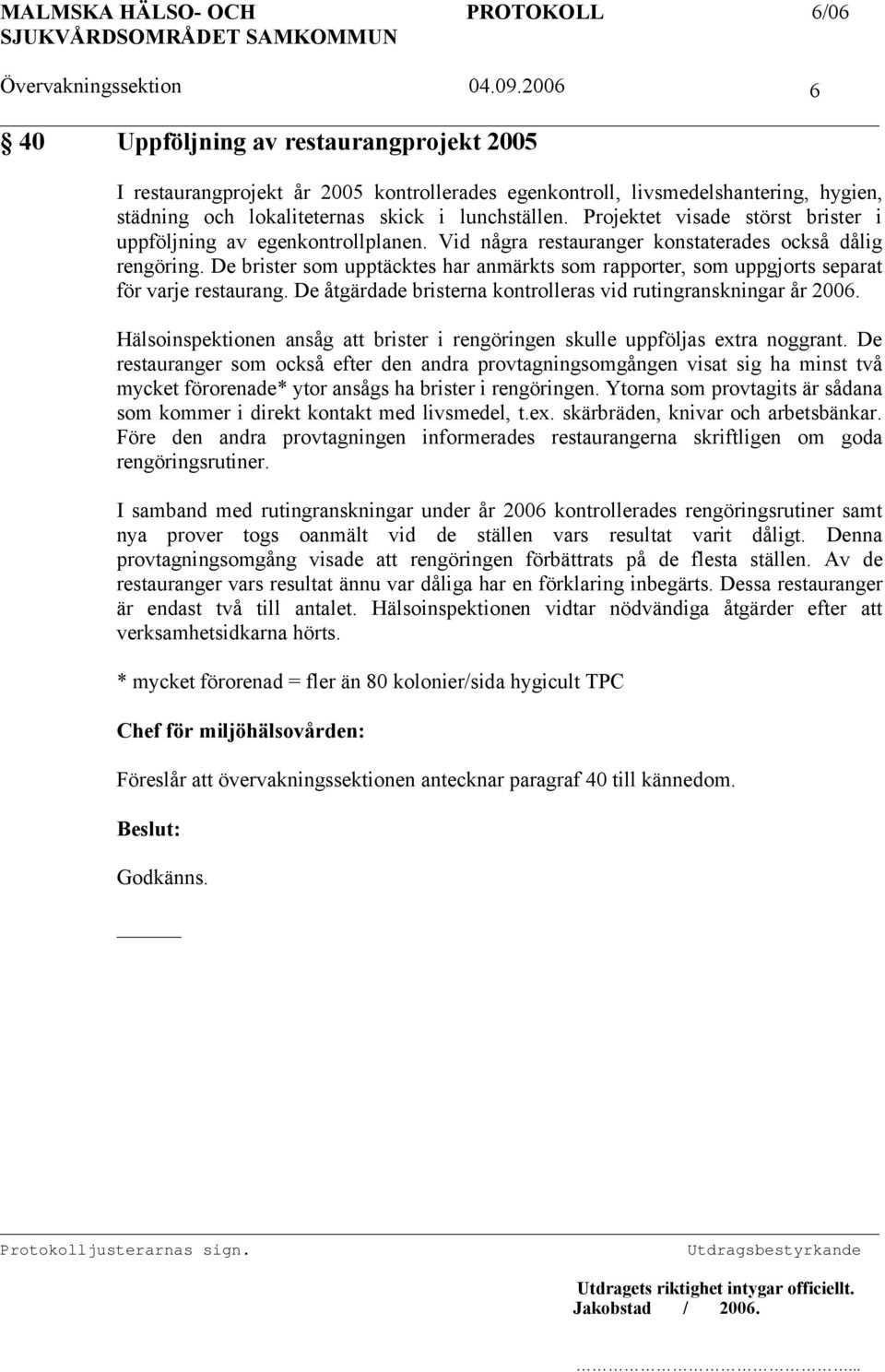 De brister som upptäcktes har anmärkts som rapporter, som uppgjorts separat för varje restaurang. De åtgärdade bristerna kontrolleras vid rutingranskningar år 2006.