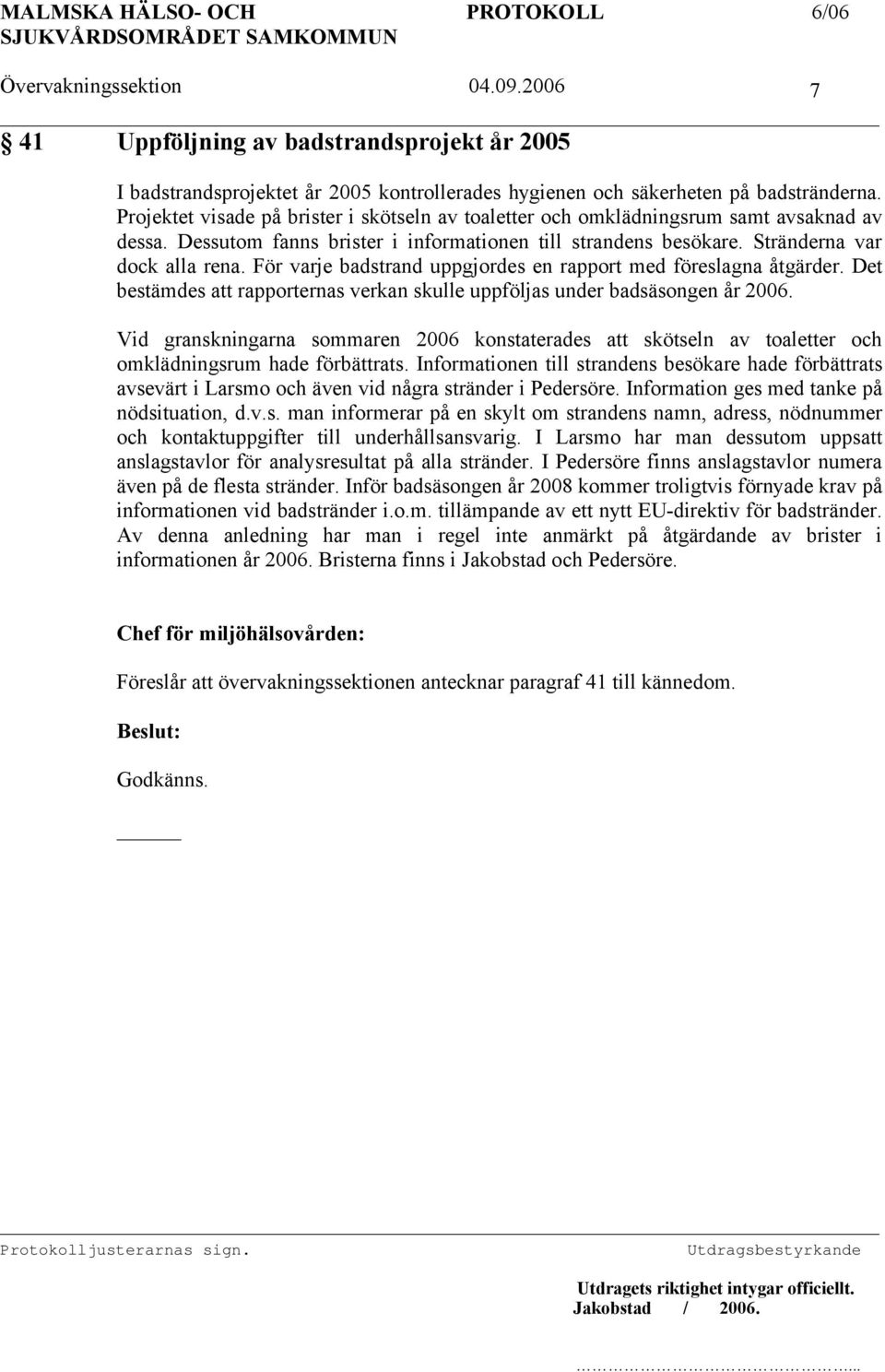 För varje badstrand uppgjordes en rapport med föreslagna åtgärder. Det bestämdes att rapporternas verkan skulle uppföljas under badsäsongen år 2006.