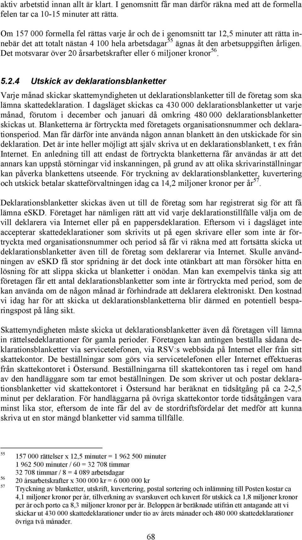 Det motsvarar över 20 årsarbetskrafter eller 6 miljoner kronor 56. 5.2.4 Utskick av deklarationsblanketter Varje månad skickar skattemyndigheten ut deklarationsblanketter till de företag som ska lämna skattedeklaration.