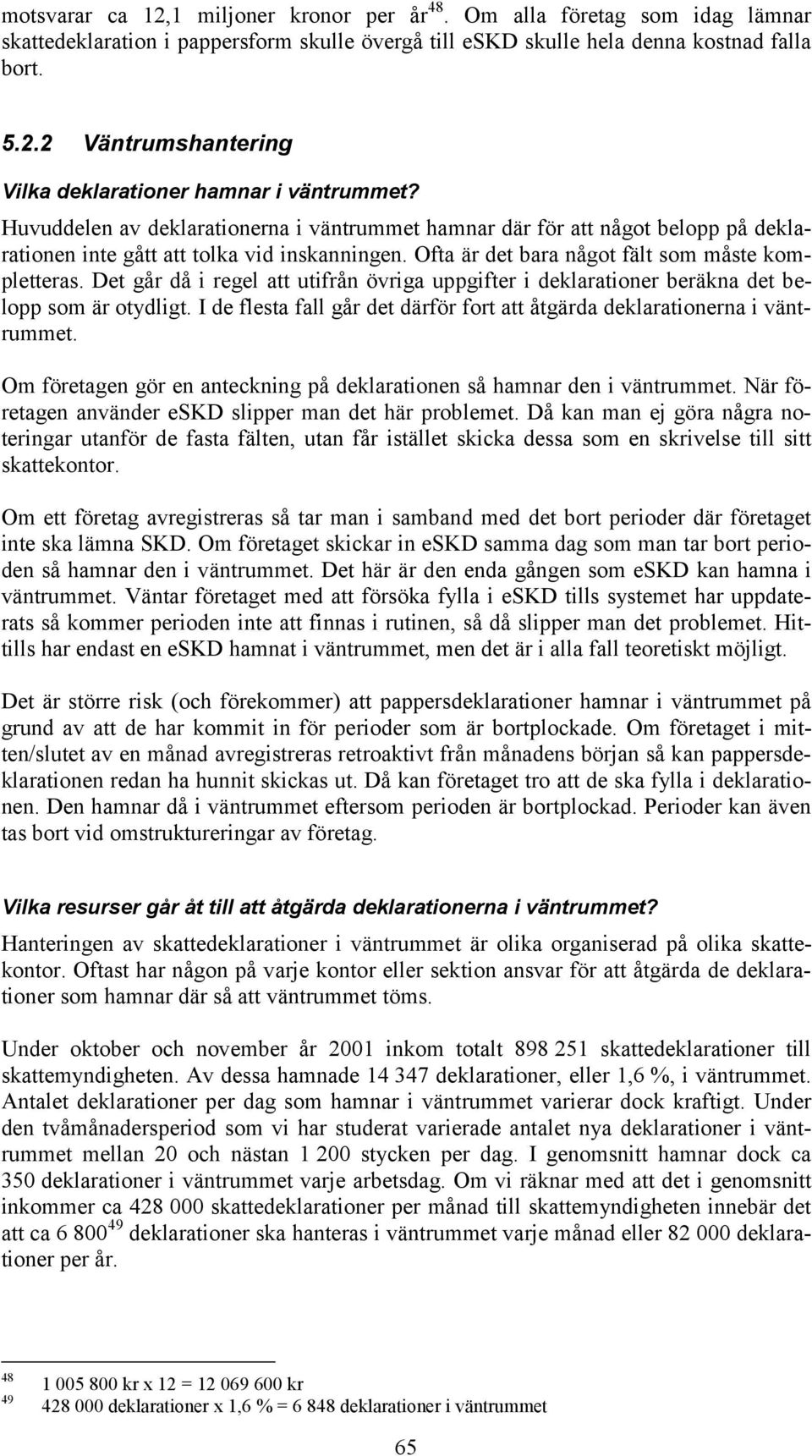 Det går då i regel att utifrån övriga uppgifter i deklarationer beräkna det belopp som är otydligt. I de flesta fall går det därför fort att åtgärda deklarationerna i väntrummet.