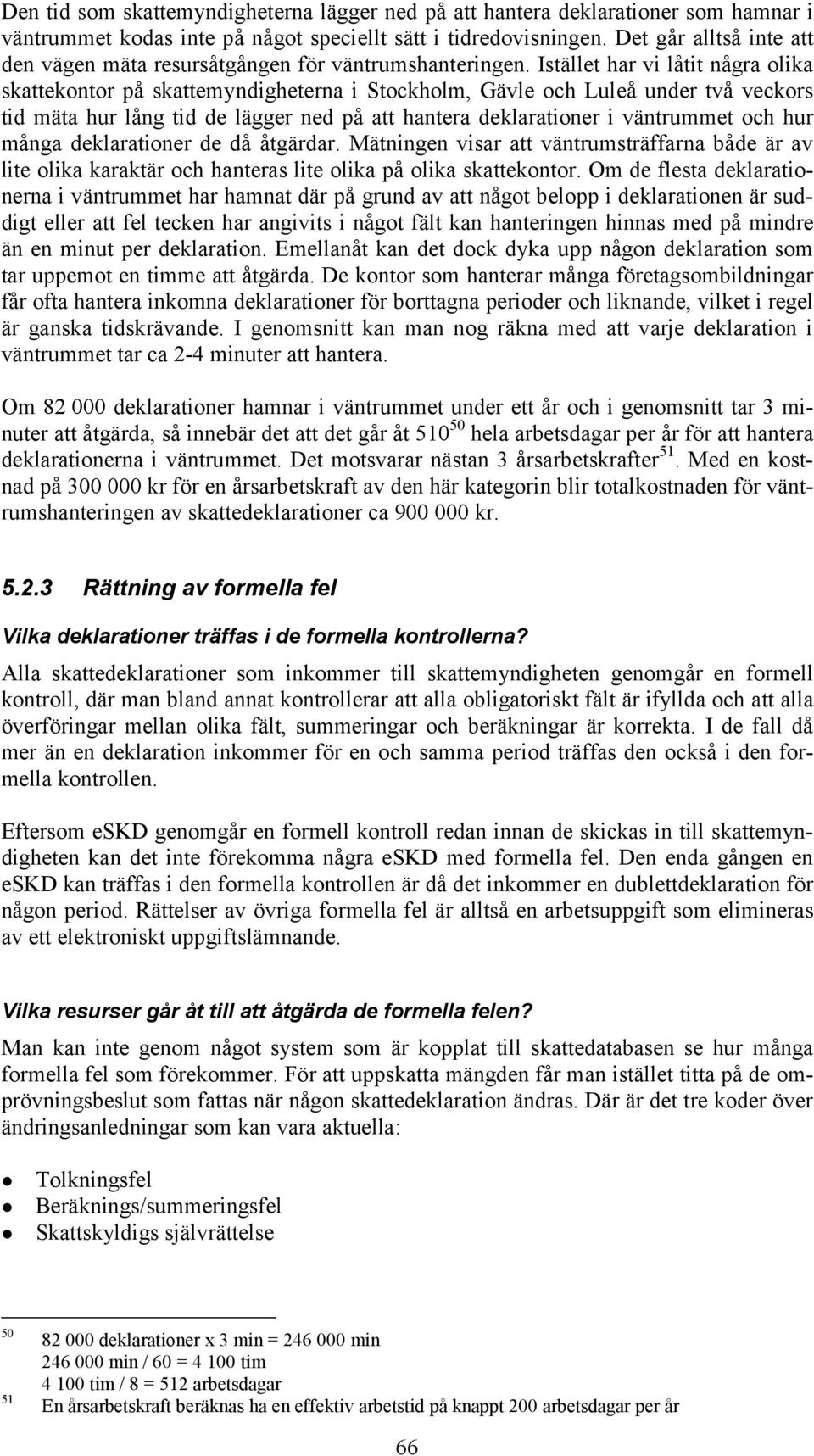 Istället har vi låtit några olika skattekontor på skattemyndigheterna i Stockholm, Gävle och Luleå under två veckors tid mäta hur lång tid de lägger ned på att hantera deklarationer i väntrummet och