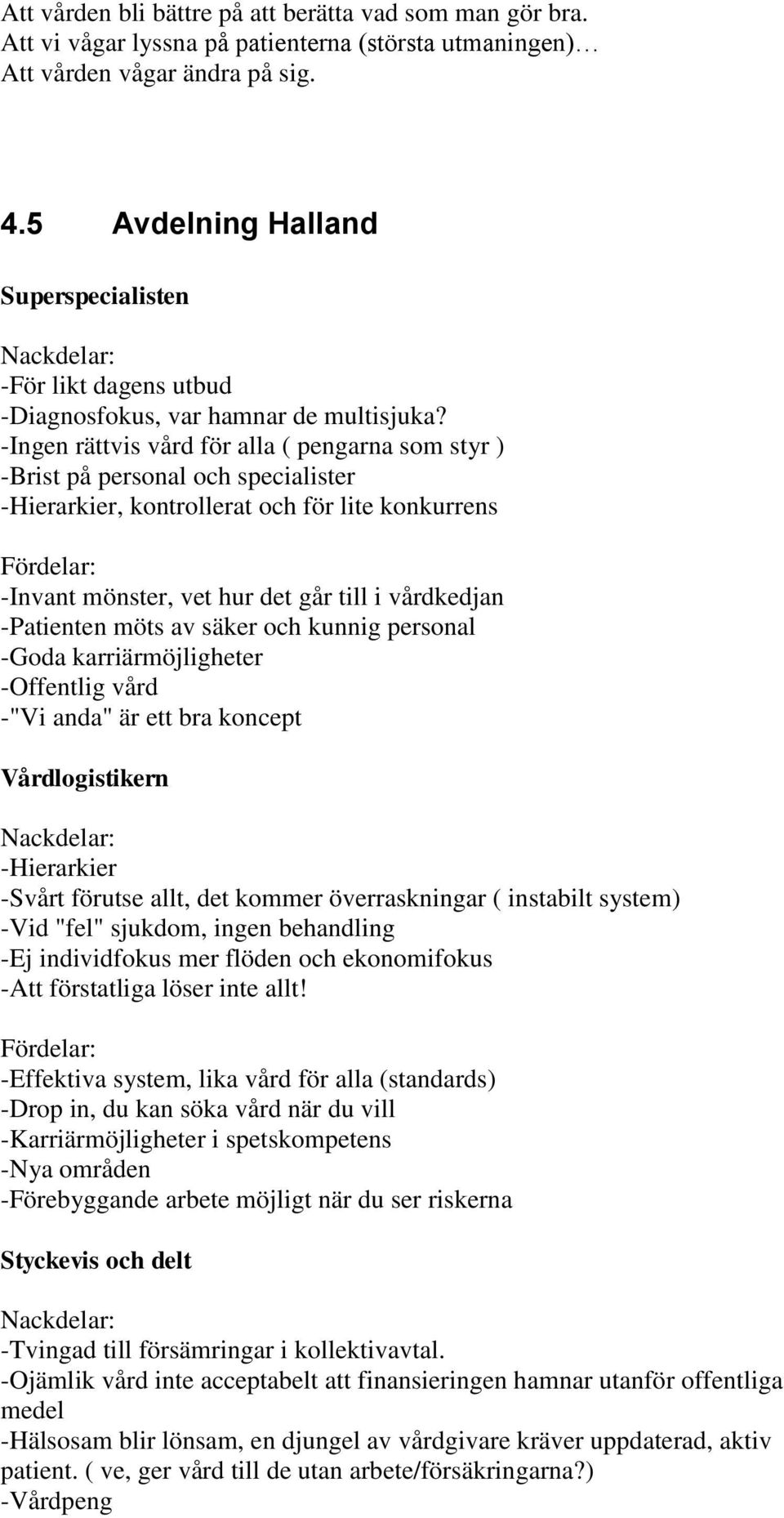 -Ingen rättvis vård för alla ( pengarna som styr ) -Brist på personal och specialister -Hierarkier, kontrollerat och för lite konkurrens -Invant mönster, vet hur det går till i vårdkedjan -Patienten