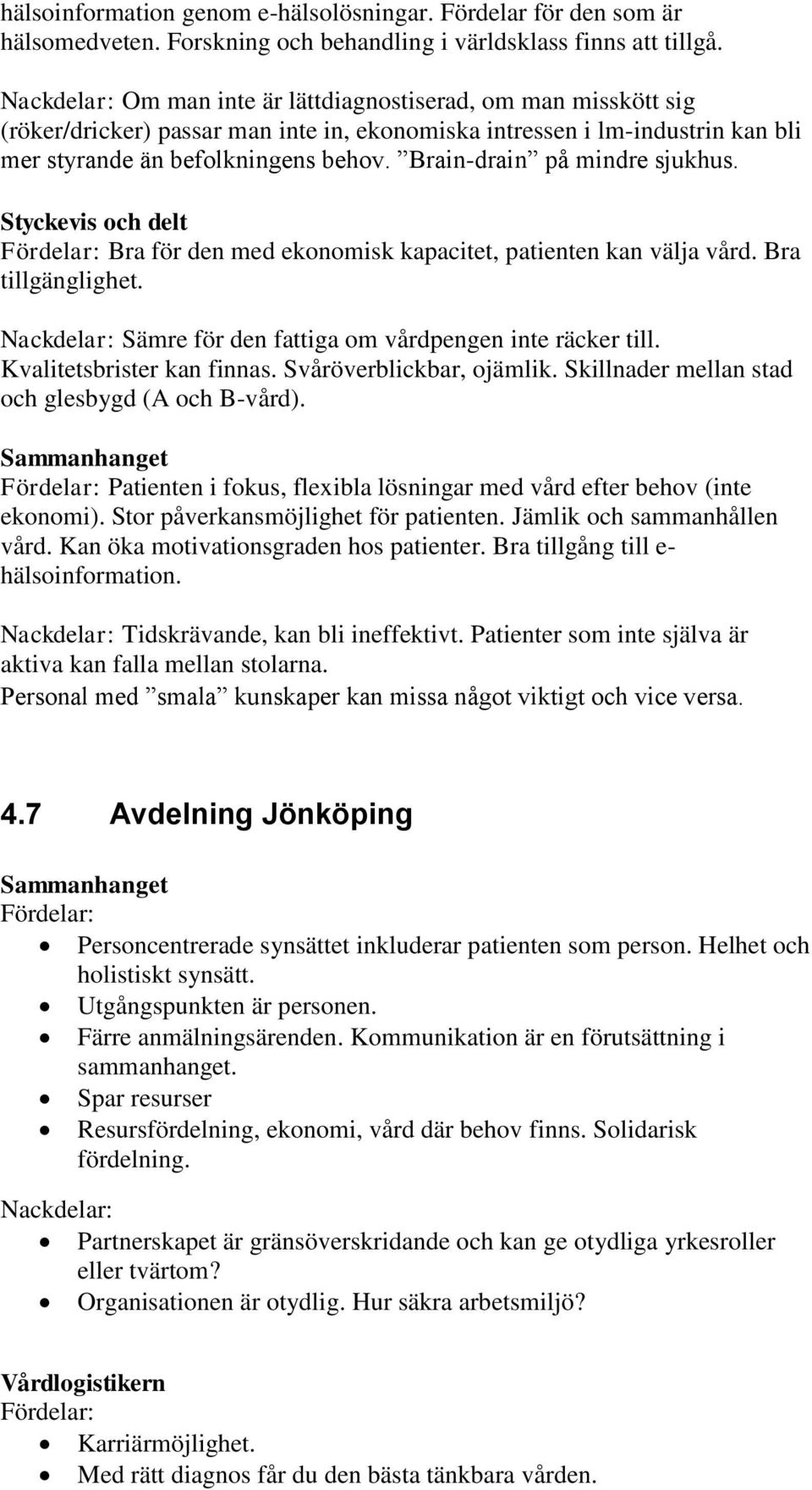 Brain-drain på mindre sjukhus. Styckevis och delt Bra för den med ekonomisk kapacitet, patienten kan välja vård. Bra tillgänglighet. Sämre för den fattiga om vårdpengen inte räcker till.