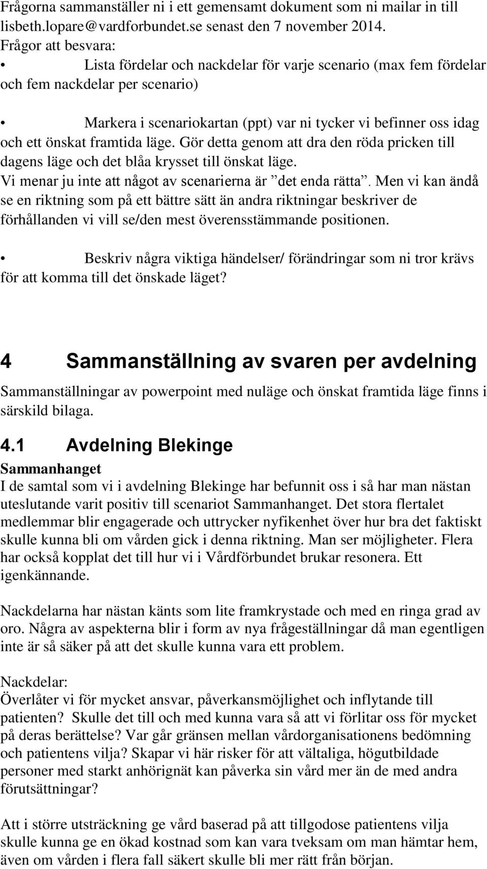 framtida läge. Gör detta genom att dra den röda pricken till dagens läge och det blåa krysset till önskat läge. Vi menar ju inte att något av scenarierna är det enda rätta.