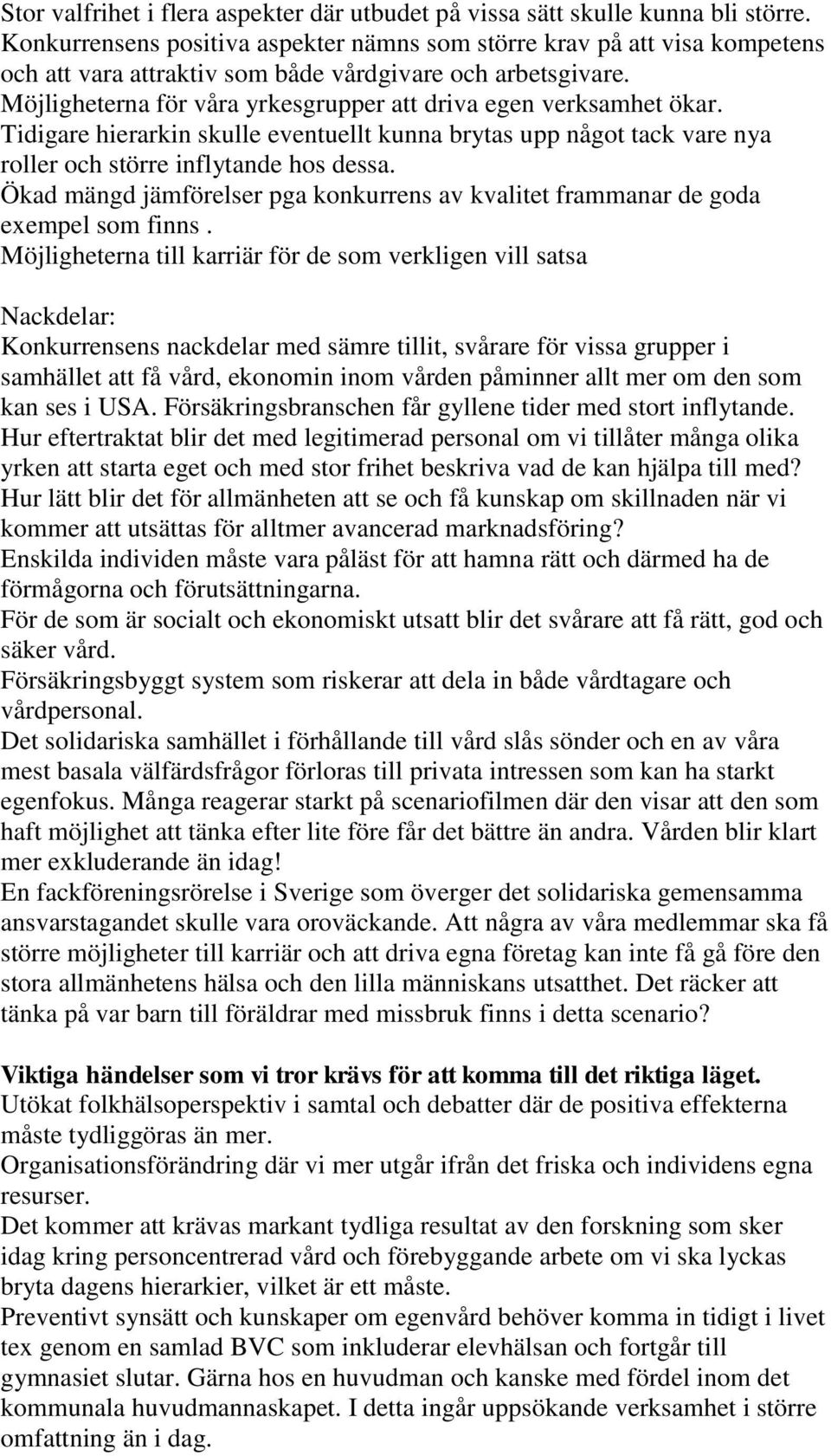 Möjligheterna för våra yrkesgrupper att driva egen verksamhet ökar. Tidigare hierarkin skulle eventuellt kunna brytas upp något tack vare nya roller och större inflytande hos dessa.