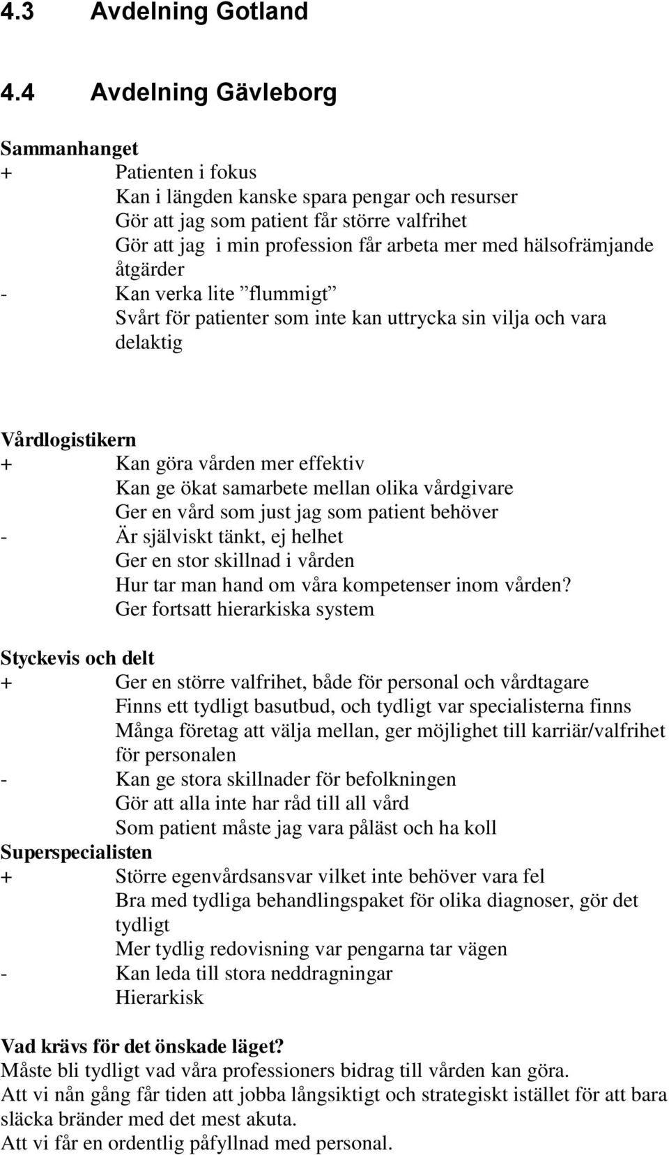 hälsofrämjande åtgärder - Kan verka lite flummigt Svårt för patienter som inte kan uttrycka sin vilja och vara delaktig Vårdlogistikern + Kan göra vården mer effektiv Kan ge ökat samarbete mellan