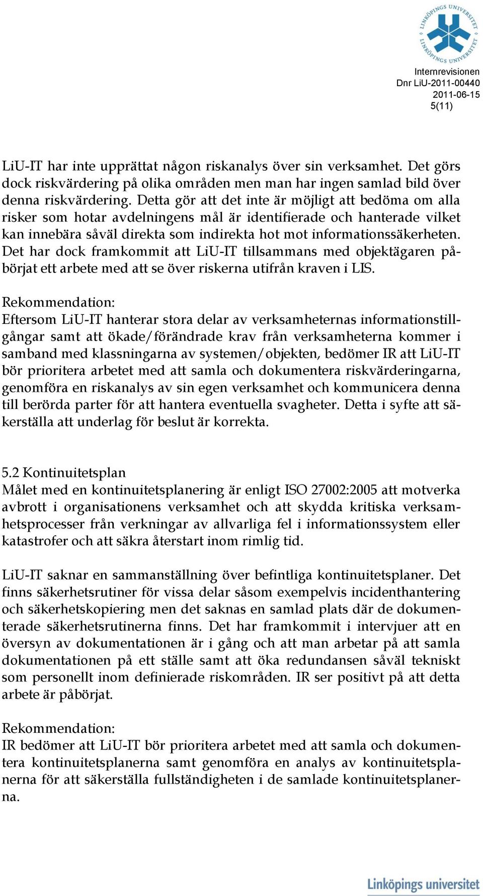 Det har dock framkommit att LiU-IT tillsammans med objektägaren påbörjat ett arbete med att se över riskerna utifrån kraven i LIS.