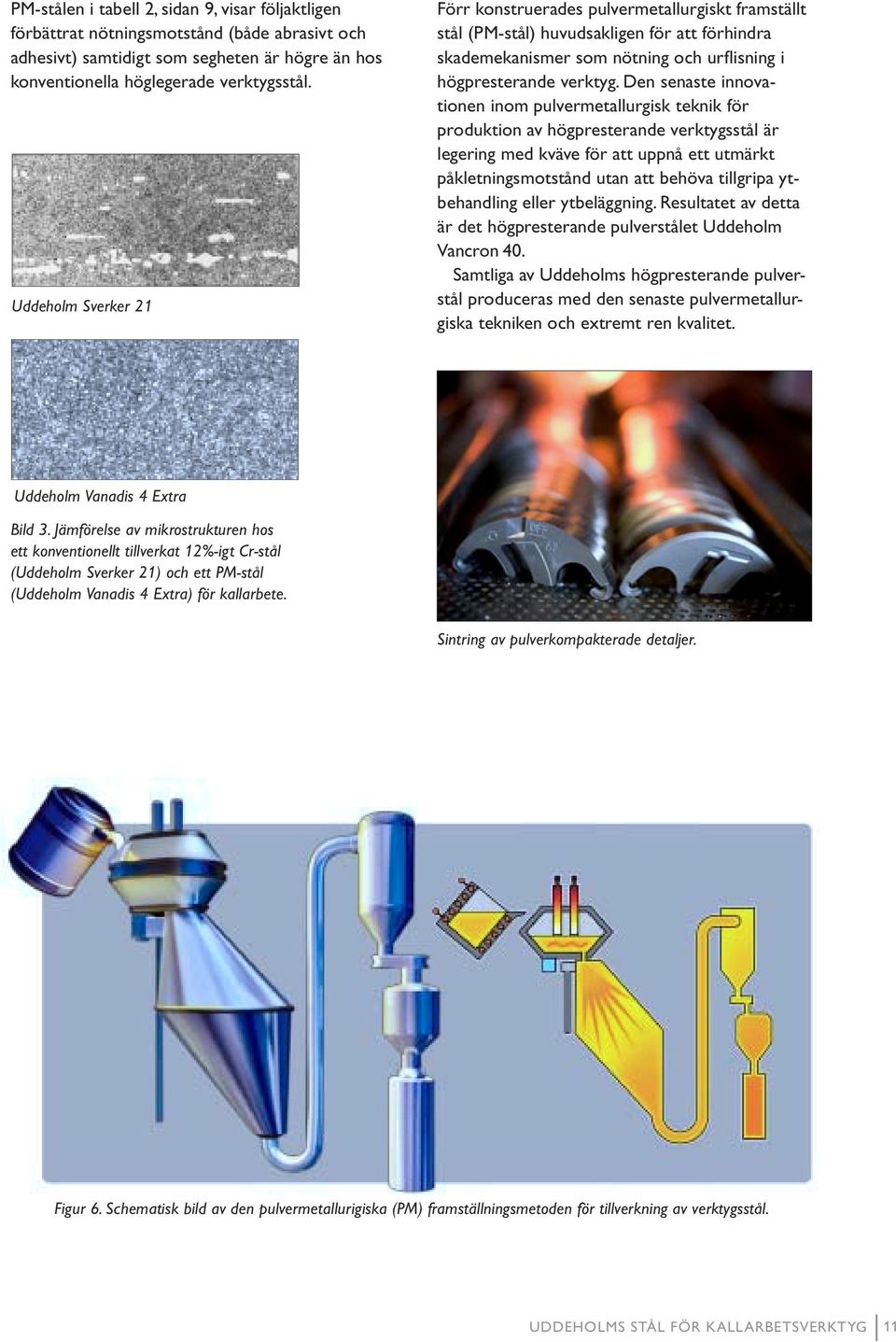 Den senaste innovationen inom pulvermetallurgisk teknik för produktion av högpresterande verktygsstål är legering med kväve för att uppnå ett utmärkt påkletningsmotstånd utan att behöva tillgripa