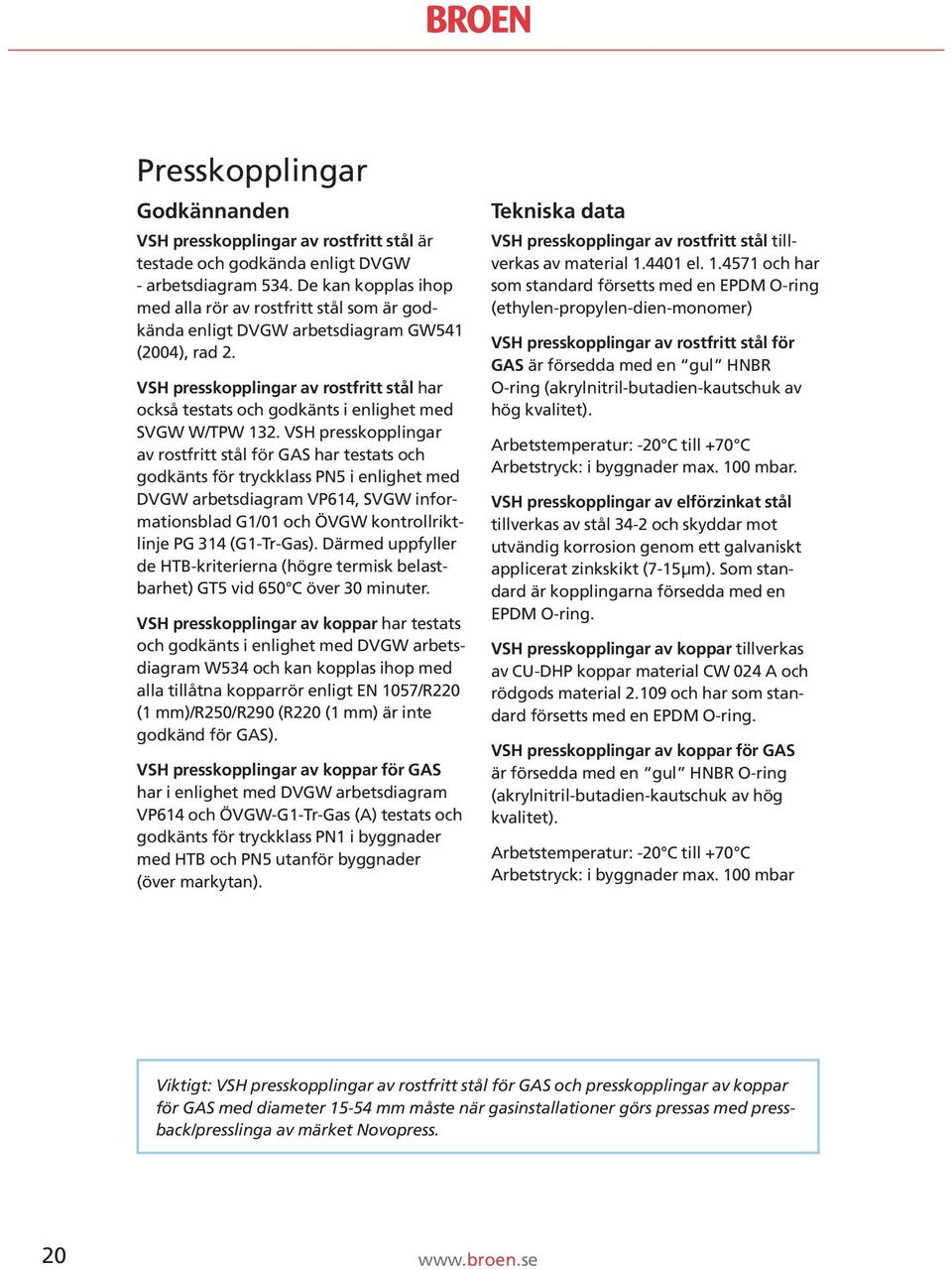 VSH presskopplingar av rostfritt stål har också testats och godkänts i enlighet med SVGW W/TPW 132.